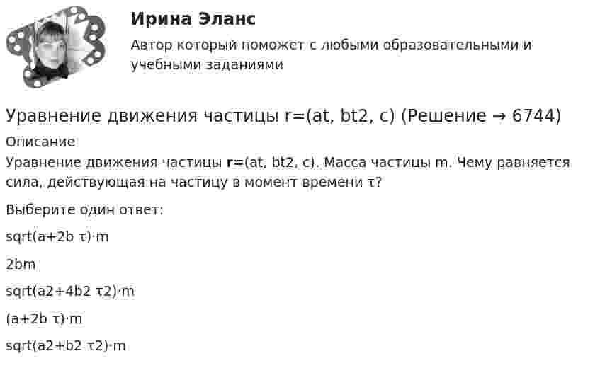      
          Описание
          Уравнение движения частицы r=(at, bt2, c). Масса частицы m. Чему равняется сила, действующая на частицу в момент времени τ?Выберите один ответ:sqrt(a+2b τ)·m2bmsqrt(a2+4b2 τ2)·m(a+2b τ)·msqrt(a2+b2 τ2)·m  
            
            
            Уравнение движения точки по прямой имеет вид:  x = 1 + 1,5t2 – t3 (м).             Найти:  1) путь и перемещение точки за промежуток времени от t1 = 0 с до t2 = 2 с;  2) среднюю скорость и среднее ускорение точки за этот промежуток;Уравнение движения частицы r=(at, bt2, c)Уравнение для напряжённости электрического поля плоской электромагнитной волны, распространяющейся вдоль оси x в вакууме, имеет вид  E = E0 sin (at – kx).  Определить:Уравнение затухающих колебаний дано в виде  x = 5 e-0,25t sin(p/2 t) м.  Найти скорость колеблющейся точки в моменты времени t, равные: 0, T, 2T, 3T и 4T.Уравнение Зх-4у + 12 = 0 преобразуйте к уравнению в отрезкахУравнение изменения силы тока в колебательном контуре со временем даётся в виде  I = – 0,02 sin 400pt A.             Индуктивность контура 1 Гн. Найти:Уравнение изменения со временем разности потенциалов на обкладках конденсатора в колебательном контуре дано в виде  U = 50 cos104pt (В).Уравнение движения тела имеет вид x = 15t – 0,4t2. Определить промежуток времени после начала движения, в течение которого точка вернётся в исходное положение. Найти путь, пройденный точкой, и её среднюю скорость за этот промежуток времени.Уравнение движения точки дано в виде  x = 0,2 sin(pt + p/3), м.  Найти максимальные значения скорости и ускорения.Уравнение движения точки дано в виде  x = 2 sin(1/2 pt + 1/4 p).  Найти:  а) период колебаний;  б) максимальную скорость точки;  в) её максимальное ускорение.Уравнение движения точки дано в виде x = 2sin(/2 t+п/4)  [см]. Найти период колебаний, максимальную скорость точки и ее максимальное ускорение. Уравнение движения точки дано в виде  X = 2 sin(p/2 t + p/4) cм.             Найти:  1) период колебаний;  2) максимальную скорость точки;  3) её максимальное ускорение.Уравнение движения точки дано в виде  x = 2 sin(p/2 t + p/4).  Найти период колебаний, максимальную скорость и максимальное ускорение точки.Уравнение движения точки дано в виде: x = 2 sin (p/2  t + p/4) см. Определите значение периода колебаний в системных единицах.