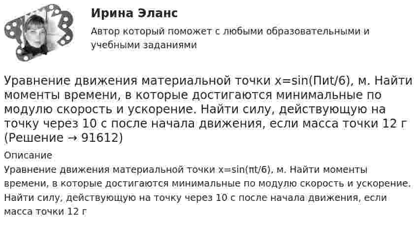      
            Описание
            Уравнение движения материальной точки x=sin(πt/6), м. Найти моменты времени, в которые достигаются минимальные по модулю скорость и ускорение. Найти силу, действующую на точку через 10 с после начала движения, если масса точки 12 г    
            
            
            Уравнение движения материальной точки  x = sin(pt/6), м.  Найти моменты времени, в которые достигаются минимальные по модулю скорость и ускорение. Уравнение движения материальной точки x=sin(Пиt/6), м. Найти моменты времени, в которые достигаются минимальные по модулю скорость и ускорение. Найти силу, действующую на точку через 10 с после начала движения, если масса точки 12 г Уравнение движения материальной точки вдоль оси x имеет вид x = A + Bt + Ct2 + Dt3, где C = 0,15 м/с2, D = 0,01 м/с3. а) Определить, через сколько времени после начала движения ускорение точки будет равно 1,5 м/с2. Уравнение движения материальной точки вдоль оси X имеет вид: x = A + Bt + Ct3,  где A = 2 м,  B = 10 м/с,  C = – 0,5 м/с3. Найти координату x, скорость υx и ускорение ax точки в момент времени t = 2 с.Уравнение движения материальной точки по прямой имеет вид x = A + Bt + Ct2, где A = 4 м, B = 2 м/с, C = – 0,5 м/с2. Для момента времени t1 = 2 секунды определить координату точки и мгновенное ускорение. Найти путь, пройденный точкой, Уравнение движения материальной точки по прямой имеет вид x = A + Bt + Ct2, где А = 4 м, В = 2 м/с, С = –0,5 м/с2. Для момента времени t1 = 2 секунды определить координату точки и мгновенное ускорение. Найти путь, Уравнение движения тела дано в виде  x = 15t + 0,4t2.  Определить начальную скорость и ускорение движения тела, а также скорость и координату через 5 с.Упряжка собак при движении саней по снегу действует с силой F = 0,4 кН. Какой массы m гружёные сани может перемещать упряжка, двигаясь равномерно, если коэффициент трения  = 0,1?Уравнение 3x – 4y + 12 = 0 преобразуйте к уравнению в отрезках Уравнение Бернулли для идеальной жидкости имеет видУравнение Бернулли для реальной жидкости имеет видУравнение волны имеет вид  y = 3 sin п(t – x/υ) см.  Скорость волны υ = 10 м/с. Определить амплитуду А и период Т этой волны, а также смещение у точки, отстоящей от источника колебанийУравнение вращения твёрдого тела описывается уравнением  j = 3t2 + t.             Определите угловую скорость, угловое ускорение и частоту вращения тела через 10 с после начала движения.Уравнение движения гармонического колебания имеет вид:  x = 0,02 cospt.             Постройте график зависимости x(t). Найти смещение через 0,25 с; через 1,25 с. Ответы пояснить с помощью графика.