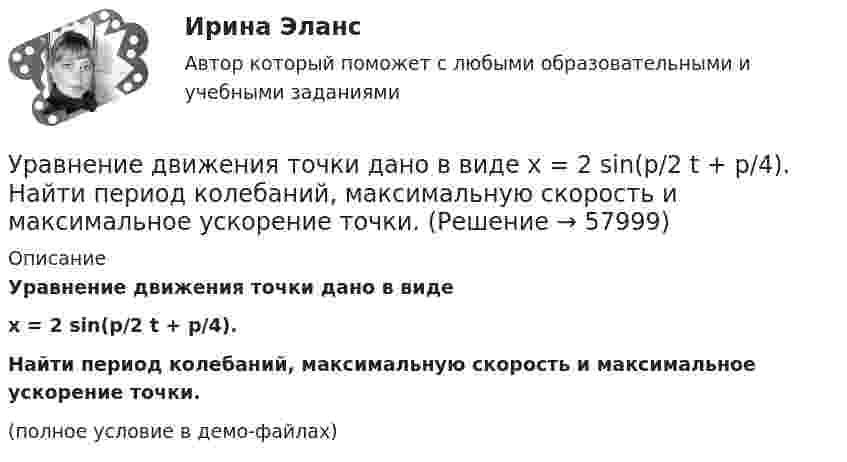     
            Описание
            Уравнение движения точки дано в видеx = 2 sin(p/2 t + p/4).Найти период колебаний, максимальную скорость и максимальное ускорение точки.(полное условие в демо-файлах)   
            
            
            Уравнение движения точки дано в виде  X = 2 sin(p/2 t + p/4) cм.             Найти:  1) период колебаний;  2) максимальную скорость точки;  3) её максимальное ускорение.Уравнение движения точки дано в виде  x = 2 sin(p/2 t + p/4).  Найти период колебаний, максимальную скорость и максимальное ускорение точки.Уравнение движения точки дано в виде: x = 2 sin (p/2  t + p/4) см. Определите значение периода колебаний в системных единицах.Уравнение движения точки дано в виде х = 2 sin (tпи/2 + пи/4), см. Определить период колебаний, максимальную скорость vmax и максимальное ускорение amax точки.Уравнение движения точки по прямой имеет вид:  x = 1 + 1,5t2 – t3 (м).             Найти:  1) путь и перемещение точки за промежуток времени от t1 = 0 с до t2 = 2 с;  2) среднюю скорость и среднее ускорение точки за этот промежуток;Уравнение движения частицы r=(at, bt2, c)Уравнение для напряжённости электрического поля плоской электромагнитной волны, распространяющейся вдоль оси x в вакууме, имеет вид  E = E0 sin (at – kx).  Определить:Уравнение движения материальной точки вдоль оси X имеет вид: x = A + Bt + Ct3,  где A = 2 м,  B = 10 м/с,  C = – 0,5 м/с3. Найти координату x, скорость υx и ускорение ax точки в момент времени t = 2 с.Уравнение движения материальной точки по прямой имеет вид x = A + Bt + Ct2, где A = 4 м, B = 2 м/с, C = – 0,5 м/с2. Для момента времени t1 = 2 секунды определить координату точки и мгновенное ускорение. Найти путь, пройденный точкой, Уравнение движения материальной точки по прямой имеет вид x = A + Bt + Ct2, где А = 4 м, В = 2 м/с, С = –0,5 м/с2. Для момента времени t1 = 2 секунды определить координату точки и мгновенное ускорение. Найти путь, Уравнение движения тела дано в виде  x = 15t + 0,4t2.  Определить начальную скорость и ускорение движения тела, а также скорость и координату через 5 с.Уравнение движения тела имеет вид x = 15t – 0,4t2. Определить промежуток времени после начала движения, в течение которого точка вернётся в исходное положение. Найти путь, пройденный точкой, и её среднюю скорость за этот промежуток времени.Уравнение движения точки дано в виде  x = 0,2 sin(pt + p/3), м.  Найти максимальные значения скорости и ускорения.Уравнение движения точки дано в виде  x = 2 sin(1/2 pt + 1/4 p).  Найти:  а) период колебаний;  б) максимальную скорость точки;  в) её максимальное ускорение.