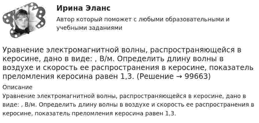      
            Описание
            Уравнение электромагнитной волны, распространяющейся в керосине, дано в виде: , В/м. Определить длину волны в воздухе и скорость ее распространения в керосине, показатель преломления керосина равен 1,3.   
            
            
            Уравнение траектории материальной точки имеет вид y=0.2*x^2+15*x^3, а v_x=0.5 м/с. Считая, что в начальный момент точка находилась в начале координат, определить v_y в момент времени t_1=1 с.Уравнение электромагнитной волны, распространяющейся в керосине, дано в виде:  , В/м. Определить длину волны в воздухе и скорость ее распространения в керосине, показатель преломления керосина равен 1,3.Уравнения движения тела имеют следующий вид x = 11 – 4t (м),    y = 3t – 1 (м). Найдите модуль перемещения через 3 с.Уравнения связей для системы имеет вид:  f(xk, yk, zk, t)=0 Связи, наложенные на систему: Выберите один ответ:  a. кинематические b. стационарные c. геометрическиеУрбанизация России: история и перспективыУрбоэкология РОСДИСТАНТУрГЭУ Контрольная работа Бухгалтерский учет и финансовая отчетность (1 Вариант)Уравнение плоской звуковой волны:  x = 6·10-6 cos(1900t – 5,72x) м.             Найти:  0) частоту колебаний;Уравнение плоской звуковой волны имеет вид  z = 60 cos(1800t - 5,3x),  где z – выражено в микрометрах; t – в секундах; x – в метрах. Найти:Уравнение плоской синусоидальной волны, распространяющейся вдоль оси Ox, имеет вид  x = 0,01 sin(p/2 t – p/4 x), м.  Определить фазу колебаний точки, расположенной на расстоянии 2 мУравнение плоской электромагнитной волны, распространяющейся в немагнитной среде с (m = 1), имеет вид:  E(x,t) = 10 sin(2p·108t – 4,19x) В/м.Уравнение плоской электромагнитной волны, распространяющейся в среде с m = 1, имеет вид  E = 10 sin(2p·108 t – 4,19x).             Определить диэлектрическую проницаемость среды, длину волны и скорость её распространения.Уравнение плоской электромагнитной волны, распространяющейся в среде с m = 1, имеет вид  E = 10 sin(6,28·108 t – 4,19x).             Определить диэлектрическую проницаемость среды и длину волны.Уравнение прямолинейного движения имеет вид x(t) = At + Bt2, где A = 2 м/с, B = – 0,5 м/с2. Чему равняется координата в момент времени t = 6 с и пройденный путь за этот промежуток времени?