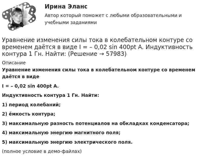     
            Описание
            Уравнение изменения силы тока в колебательном контуре со временем даётся в видеI = – 0,02 sin 400pt A.           Индуктивность контура 1 Гн. Найти:1) период колебаний;2) ёмкость контура;3) максимальную разность потенциалов на обкладках конденсатора;4) максимальную энергию магнитного поля;5) максимальную энергию электрического поля.(полное условие в демо-файлах)   
            
            
            Уравнение Зх-4у + 12 = 0 преобразуйте к уравнению в отрезкахУравнение изменения силы тока в колебательном контуре со временем даётся в виде  I = – 0,02 sin 400pt A.             Индуктивность контура 1 Гн. Найти:Уравнение изменения со временем разности потенциалов на обкладках конденсатора в колебательном контуре дано в виде  U = 50 cos104pt (В).Уравнение изменения со временем разности потенциалов на обкладках конденсатора в колебательном контуре дано в виде  U = 50 cos104pt, В.Уравнение изменения со временем разности потенциалов на обкладках конденсатора в колебательном контуре дано в виде U=50сos104t (В). Емкость конденсатора составляет 9 10-7 Ф.  Найти:Уравнение изменения со временем разности потенциалов на обкладках конденсатора в колебательном контуре дано в виде U=50 сos104 пt (В). Емкость конденсатора составляет 9 10-7 Ф. Уравнение изменения со временем разности потенциалов на обкладках конденсатора в колебательном контуре имеет вид: U=50cos(104пt), где U – в вольтах, t – в секундах. Емкость конденсатора 0,1 мкФ. Найдите период колебаний, индуктивность контура, длинуУравнение движения точки дано в виде  X = 2 sin(p/2 t + p/4) cм.             Найти:  1) период колебаний;  2) максимальную скорость точки;  3) её максимальное ускорение.Уравнение движения точки дано в виде  x = 2 sin(p/2 t + p/4).  Найти период колебаний, максимальную скорость и максимальное ускорение точки.Уравнение движения точки дано в виде: x = 2 sin (p/2  t + p/4) см. Определите значение периода колебаний в системных единицах.Уравнение движения точки дано в виде х = 2 sin (tпи/2 + пи/4), см. Определить период колебаний, максимальную скорость vmax и максимальное ускорение amax точки.Уравнение движения точки по прямой имеет вид:  x = 1 + 1,5t2 – t3 (м).             Найти:  1) путь и перемещение точки за промежуток времени от t1 = 0 с до t2 = 2 с;  2) среднюю скорость и среднее ускорение точки за этот промежуток;Уравнение движения частицы r=(at, bt2, c)Уравнение для напряжённости электрического поля плоской электромагнитной волны, распространяющейся вдоль оси x в вакууме, имеет вид  E = E0 sin (at – kx).  Определить: