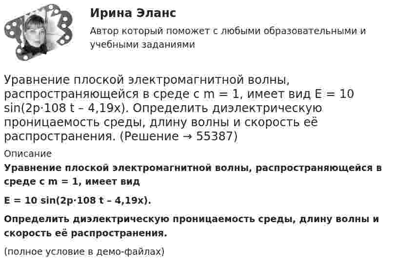     
            Описание
            Уравнение плоской электромагнитной волны, распространяющейся в среде с m = 1, имеет видE = 10 sin(2p·108 t – 4,19x).           Определить диэлектрическую проницаемость среды, длину волны и скорость её распространения.(полное условие в демо-файлах)   
            
            
            Уравнение плоской электромагнитной волны, распространяющейся в немагнитной среде с (m = 1), имеет вид:  E(x,t) = 10 sin(2p·108t – 4,19x) В/м.Уравнение плоской электромагнитной волны, распространяющейся в среде с m = 1, имеет вид  E = 10 sin(2p·108 t – 4,19x).             Определить диэлектрическую проницаемость среды, длину волны и скорость её распространения.Уравнение плоской электромагнитной волны, распространяющейся в среде с m = 1, имеет вид  E = 10 sin(6,28·108 t – 4,19x).             Определить диэлектрическую проницаемость среды и длину волны.Уравнение прямолинейного движения имеет вид x(t) = At + Bt2, где A = 2 м/с, B = – 0,5 м/с2. Чему равняется координата в момент времени t = 6 с и пройденный путь за этот промежуток времени?Уравнение прямолинейного движения материальной точки x = At + Bt3, где A = 2,5 м/с, B = 0,05 м/с3. Определить средние значения скорости  и ускорения  за первые 3 с движения и сравнить их с мгновенными значениями этих величин Уравнение траектории материальной точки имеет вид y=0.2*x^2+15*x^3, а v_x=0.5 м/с. Считая, что в начальный момент точка находилась в начале координат, определить v_y в момент времени t_1=1 с.Уравнение электромагнитной волны, распространяющейся в керосине, дано в виде:  , В/м. Определить длину волны в воздухе и скорость ее распространения в керосине, показатель преломления керосина равен 1,3.Уравнение обмена, предложенное И. Фишером, показывает зависимость между такими показателями, как … (укажите 4 варианта ответа)Уравнение плоской волны, распространяющейся в некоторой среде вдоль оси X, имеет вид:  x = 60 cos (1800t – 5,3x),  где x – в мкм, t – в секундах, x – в метрах. Найдите:Уравнение плоской волны, распространяющейся в стержне сечением 10 см2, имеет вид:  x = 6·10-6 cos(1900t – 5,7z) м.             Определить: частоту колебаний; длину волны; Уравнение плоской волны, распространяющейся в упругой среде, имеет вид  s = 10-8 sin(6280t – 1,256x).  Определить длину волны, скорость её распространения и частоту колебаний.Уравнение плоской волны, распространяющейся в упругой среде, имеет вид:  s = 10-8 sin(628t – 1,256x).  Определить длину волны, скорость её распространения и частоту колебаний.Уравнение плоской звуковой волны:  x = 6·10-6 cos(1900t – 5,72x) м.             Найти:  0) частоту колебаний;Уравнение плоской звуковой волны имеет вид  z = 60 cos(1800t - 5,3x),  где z – выражено в микрометрах; t – в секундах; x – в метрах. Найти: