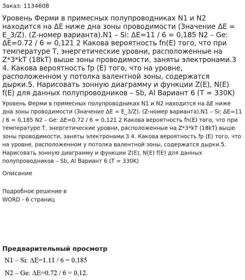 Уровень Ферми в примесных полупроводниках N1 и N2 находится на ΔE ниже дна зоны проводимости (Значение ΔE = E_3/Z). (Z-номер варианта).N1 – Si: ΔE=11 / 6 = 0,185 N2 – Ge: ΔE=0.72 / 6 = 0,121    2    Какова вероятность fn(E) того, что при температуре Т, энергетические уровни, расположенные на Z*3*kT (18kT) выше зоны проводимости, заняты электронами.3  4. Какова вероятность fp (Е) того, что на уровне, расположенном у потолка валентной зоны, содержатся дырки.5. Нарисовать зонную диаграмму и функции Z(E), N(E) f(E) для данных полупроводников – Sb, Al Вариант 6 (T = 330K)