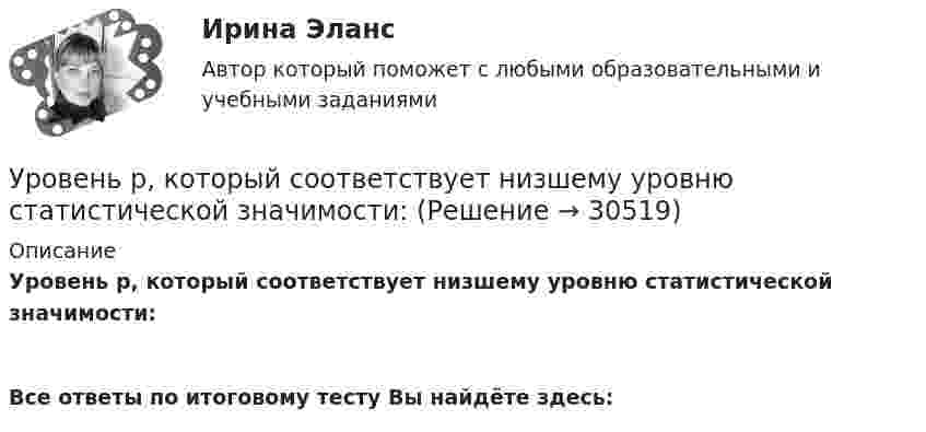      
          Описание
          Уровень р, который соответствует низшему уровню статистической значимости: Все ответы по итоговому тесту Вы найдёте здесь:   
            
            
            Уровень общей и профессиональной подготовки, позволяющий адекватно реагировать на изменяющиеся требования конкретного рабочего места или выполняемой работы, - это ...Уровень р, который соответствует низшему уровню статистической значимости: Уровень соблюдения этических стандартов проявляется в:... поведении - следовании определенным моральным нормам и недопущении неэтических действий и решенийУровень ... соответствует высшему уровню статистической значимостиУровень цифровой трансформации предприятий:Уровневая система образования в Российской ФедерацииУровни лидерства по принципу коммуникации выделил Джон ... Уровень безработицы определяется как отношение численности безработных к численности ...Уровень громкости звука частотой 200 Гц повысился с 20 до 50 фон. Во сколько раз увеличилась интенсивность звука?Уровень жизни и индекс человеческого развитияУровень значимости - это ...Уровень инфляции в модели AD–AS будет выше на графике:Уровень конфликта в сфере управления, который определяется противоречиями между существующей властью и общественными силами, интересы которых не представлены во властных структурах или представлены в виде отрицания и подавления этих интересов Уровень лидерства но принципу коммуникации, следующий после положения, - это ...