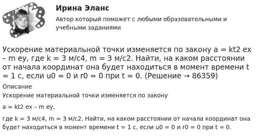     
            Описание
            Ускорение материальной точки изменяется по законуa = kt2 ex – m ey,где k = 3 м/с4, m = 3 м/с2. Найти, на каком расстоянии от начала координат она будет находиться в момент времени t = 1 c, если u0 = 0 и r0 = 0 при t = 0.   
            
            
            Усилители предназначены для усиления сигналов: Выберите один или несколько ответов: a.По мощности. b.По напряжению. c.По фазе. d.По скорости. e.По времени.Ускорение материальной точки изменяется по закону  a = kt2 ex – m ey,  где k = 3 м/с4, m = 3 м/с2. Найти, на каком расстоянии от начала координат она будет находиться в момент времени t = 1 c, если u0 = 0 и r0 = 0 при t = 0.Ускорение материальной точки изменяется по закону  a = kt2 ex – m ey,  где k = 3 м/с4, m = 3 м/с2. Найти, на каком расстоянии от начала координат она будет находиться в момент времени t = 1 c, если u0 = 0 и r0 = 0 при t = 0.Ускорение материальной точки изменяется по закону: a(t)=9at^2*(e_x)-6bt*(e_y), (a и b – константы). Найти закон движения материальной точки r(t) и найти на каком расстоянии от начала координат будет находиться материальная точка в момент времени t,Ускорение материальной точки равно ax = 4 м/с2. Найти координату, скорость и ускорение точки в момент времени t = 3 с. В начальный момент времени точка имела координату x0 = 0 и скорость u0x = 2 м/с. Построить графики зависимостей x(t), ux(t) Ускорение свободного падения, вес тела, зависимость ускорения от массы и т.дУскорение свободного падения на Луне равно a = 1,61 м/с2, радиус Луны R = 1740 км. Определить массу Луны.УрФУ Контрольная работа (10 заданий)УрФУ Контрольная работа №2 Вариант №2 (5 задач)УрФУ Статистика (7 задач) Имеются следующие данные о динамике оборота розничной торговли пищевыми продуктами и непродовольственными товарами [УрФУ] Формулы, функции и диаграммы в табл. процессоре Microsoft Excel 2013, Индивидуальное задание №3 (Паклина, стр. 43-51, стр. 52)У Сергея Х. нарушение развития интеллекта и инвалидность II группы. В соответствии с ИПРА он получил направление центра занятости на работу по квоте, но получил отказ со ссылкой на невозможность создания специального рабочего места в соответствии с Усиление роли человека в современном социуме выражается увеличением гуманитарного аспекта содержании образования. Законодательным отражением данного принципа являются государственные образовательные стандарты. О каком принципе формирования содержания... усиливающий эффект взаимодействия двух или более факторов, характеризующийся тем, что совместное действие этих факторов существенно превосходит простую сумму действий каждого из указанных факторов