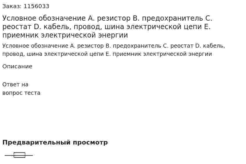 Условное обозначение   A.	 резистор B.	предохранитель C.	реостат D.	кабель, провод, шина электрической цепи E.	приемник электрической энергии 