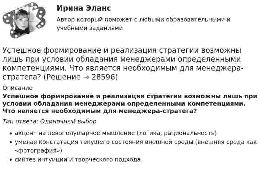      
          Описание
          Успешное формирование и реализация стратегии возможны лишь при условии обладания менеджерами определенными компетенциями. Что является необходимым для менеджера-стратега?Тип ответа: Одиночный выборакцент на левополушарное мышление (логика, рациональность)умелая констатация текущего состояния внешней среды (внешняя среда как «фотография»)синтез интуиции и творческого подхода  
            
            
            Успешное формирование и реализация стратегии возможны лишь при условии обладания менеджерами определенными компетенциями. Что является необходимым для менеджера-стратега?Успешное формирование и реализация стратегии возможны лишь при условии обладания менеджерами определенными компетенциями. Что является необходимым для менеджера-стратега?Успешной коммуникации в большей степени способствуетУспешный вариант конверсии и вхождения в рынок крупного предприятия продемонстрировал воронежский концерн «Энергия». За 6 лет он удвоил выпуск продукции, утроил объемы научно-исследовательских и опытно-конструкторских работ, в четыре с лишним раза увеличил производство товаров народного потребления.Уставный капитал организации может быть увеличен за счет …Уставный капитал организации равен 10 000 руб., резервный капитал 5000 руб., кредит банка 80 000 руб., задолженность по налогам 35 000 руб., нераспределенная прибыль 20 000 руб. Чему равна величина заемного капитала организации? Приведите расчеты.❓Уставный капитал организации составляет 100 000 руб., резервный капитал - 5 000 руб., добавочный капитал - 15 000 руб., кредит банка - 80 000 руб., задолженность по налогам - 35 000 руб., нераспределенная прибыль - 40 000 руб., задолженн❓Услуги рекрутингового агентстваУслуги розничной торговли, их классификация качестваУ сотрудника, который ранее давал отличные результаты, резко снизилась эффективность работы, при этом формально он выполняет свои обязанности. Чем может быть вызвана такая ситуация и каковы Ваши действияУ сотрудника, который ранее давал отличные результаты, резко снизилась эффективность работы, при этом формально он выполняет свои обязанности. Чем может быть вызвана такая ситуация и каковы Ваши действия… успеха – это факторы, которые имеют определяющее значение для успешности и конкурентоспособности организации в конкретной отраслиУспешная профессиональная деятельность госслужащих во многом зависит от …Успешная реализация сложных долговременных проектов маловероятна в рамках … организационной структуры