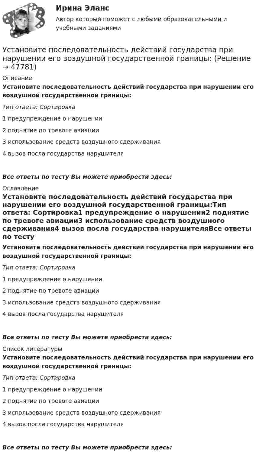      
            Описание
            Установите последовательность действий государства при нарушении его воздушной государственной границы:Тип ответа: Сортировка1 предупреждение о нарушении2 поднятие по тревоге авиации3 использование средств воздушного сдерживания4 вызов посла государства нарушителяВсе ответы по тесту Вы можете приобрести здесь:  
            Оглавление
            Установите последовательность действий государства при нарушении его воздушной государственной границы:Тип ответа: Сортировка1 предупреждение о нарушении2 поднятие по тревоге авиации3 использование средств воздушного сдерживания4 вызов посла государства нарушителяВсе ответы по тесту Вы можете приобрести здесь:  
            Список литературы
            Установите последовательность действий государства при нарушении его воздушной государственной границы:Тип ответа: Сортировка1 предупреждение о нарушении2 поднятие по тревоге авиации3 использование средств воздушного сдерживания4 вызов посла государства нарушителяВсе ответы по тесту Вы можете приобрести здесь: 
            
            
            Установите последовательность возникновения направлений фитнеса:Установите последовательность действий государства при нарушении его воздушной государственной границы:Установите последовательность действий государства при расширении пределов действия исключительной экономической зоны за пределы континентального шельфа:Установите последовательность действий государств при возникновении спора на основе вооруженного конфликта:Установите последовательность действий кадровой службы при организационном планировании карьеры:Установите последовательность действий при планировании набора персонала:Установите последовательность действий при планировании набора персонала:Установите порядок действий работодателя при сокращении сотрудников:Установите порядок проведения PEST-анализа:Установите порядок сегментирования рынка:Установите порядок ценообразования на основе себестоимости:Установите порядок ценообразования на основе ценности:Установите порядок этапов проектирование экспертной системыУстановите последовательность, в которой ведется создание и редактирование чертежей в AutoCAD: