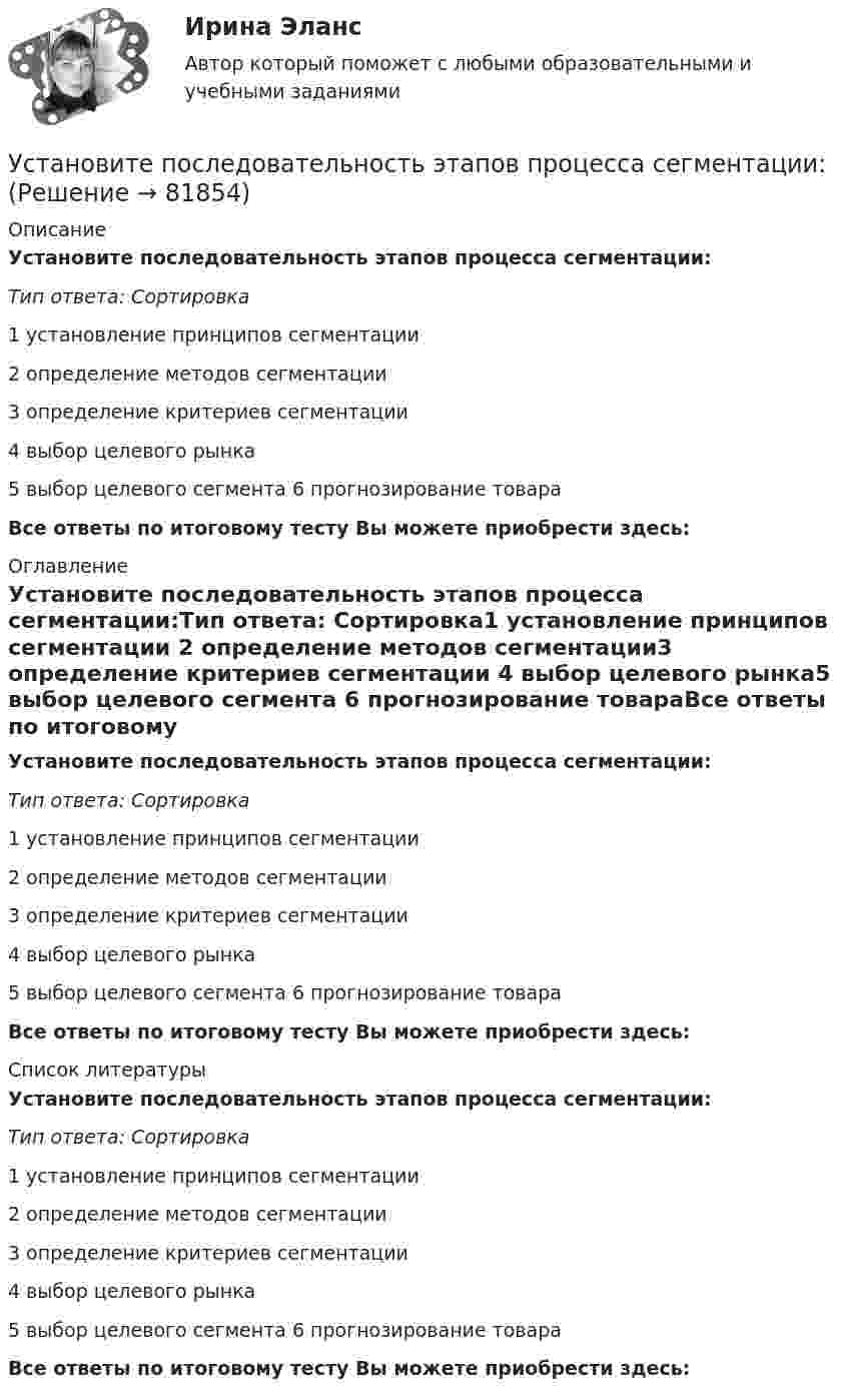     
            Описание
            Установите последовательность этапов процесса сегментации:Тип ответа: Сортировка1 установление принципов сегментации 2 определение методов сегментации3 определение критериев сегментации 4 выбор целевого рынка5 выбор целевого сегмента 6 прогнозирование товараВсе ответы по итоговому тесту Вы можете приобрести здесь:  
            Оглавление
            Установите последовательность этапов процесса сегментации:Тип ответа: Сортировка1 установление принципов сегментации 2 определение методов сегментации3 определение критериев сегментации 4 выбор целевого рынка5 выбор целевого сегмента 6 прогнозирование товараВсе ответы по итоговому тесту Вы можете приобрести здесь:  
            Список литературы
            Установите последовательность этапов процесса сегментации:Тип ответа: Сортировка1 установление принципов сегментации 2 определение методов сегментации3 определение критериев сегментации 4 выбор целевого рынка5 выбор целевого сегмента 6 прогнозирование товараВсе ответы по итоговому тесту Вы можете приобрести здесь:  
            
            
            Установите последовательность этапов процесса разработки нового товара:Установите последовательность этапов процесса сегментации:Установите последовательность этапов процесса стратегического маркетинга, который имеет средний и долгосрочный горизонты:Установите последовательность этапов процесса установления режима коммерческой тайны организациями:Установите последовательность этапов процесса формирования розничной цены:Установите последовательность этапов работы с кадровым резервом:Установите последовательность этапов развития теории маркетинга:Установите последовательность этапов жизненного цикла изделия:Установите последовательность этапов кадрового планирования:Установите последовательность этапов маркетинговых решений по разработке структуры канала:Установите последовательность этапов модели покупательского поведения:Установите последовательность этапов научной работы в психологии:Установите последовательность этапов проведения стратегического маркетингового анализа:Установите последовательность этапов процесса планирования маркетинга: