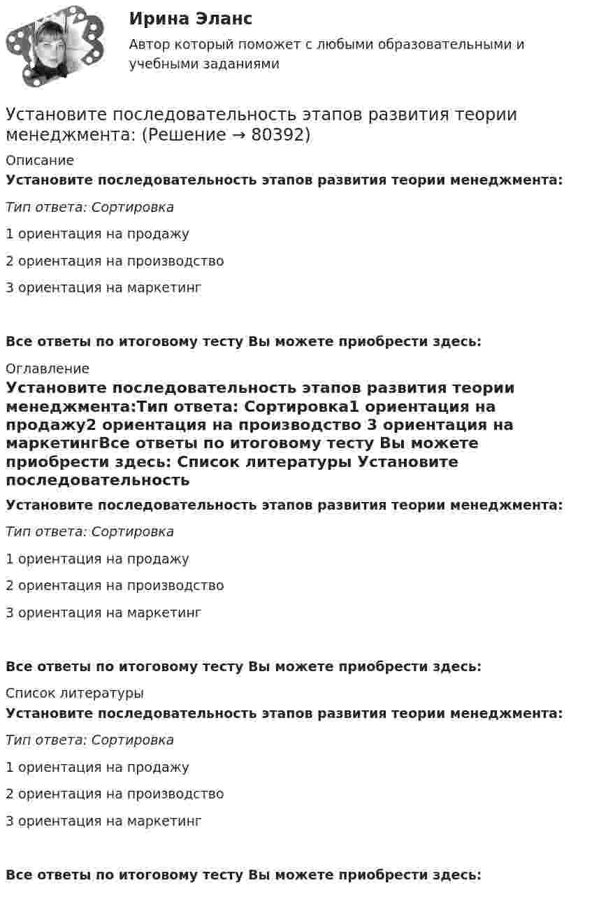      
            Описание
            Установите последовательность этапов развития теории менеджмента:Тип ответа: Сортировка1 ориентация на продажу2 ориентация на производство 3 ориентация на маркетингВсе ответы по итоговому тесту Вы можете приобрести здесь:  
            Оглавление
            Установите последовательность этапов развития теории менеджмента:Тип ответа: Сортировка1 ориентация на продажу2 ориентация на производство 3 ориентация на маркетингВсе ответы по итоговому тесту Вы можете приобрести здесь:  
            Список литературы
            Установите последовательность этапов развития теории менеджмента:Тип ответа: Сортировка1 ориентация на продажу2 ориентация на производство 3 ориентация на маркетингВсе ответы по итоговому тесту Вы можете приобрести здесь:  
            
            
            Установите последовательность этапов развития теории маркетинга:Установите последовательность этапов развития теории менеджмента:Установите последовательность этапов разработки, внедрения и совершенствования корпоративной системы управления проектами (КСУП): …Установите последовательность этапов разработки стратегии управления персоналом:Установите последовательность этапов реализации маркетингового плана:Установите последовательность этапов создания коммерческой организации:Установите последовательность этапов Стратегии устойчивого развития Российской Федерации -обеспечение динамичного социально-.. -преодоление социально-экономическо.. -гармонизация взаимоотношений общ..Установите последовательность этапов процесса планирования маркетинга:Установите последовательность этапов процесса проведения GAP-анализа (анализа разрывов):Установите последовательность этапов процесса разработки нового товара:Установите последовательность этапов процесса сегментации:Установите последовательность этапов процесса стратегического маркетинга, который имеет средний и долгосрочный горизонты:Установите последовательность этапов процесса установления режима коммерческой тайны организациями:Установите последовательность этапов процесса формирования розничной цены: