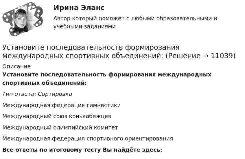      
          Описание
          Установите последовательность формирования международных спортивных объединений:Тип ответа: СортировкаМеждународная федерация гимнастикиМеждународный союз конькобежцевМеждународный олимпийский комитетМеждународная федерация спортивного ориентированияВсе ответы по итоговому тесту Вы найдёте здесь:   
            
            
            Установите последовательность формирования баланса рабочего времени:Установите последовательность формирования международных спортивных объединений:Установите последовательность формирования стоимости основных средств:Установите последовательность формирования факторов развития физической культуры и спорта:Установите последовательность шагов алгоритма маркетингового исследования с помощью анкетирования:Установите последовательность шагов-вопросов стратегии охвата рынка:Установите последовательность шагов метода «последовательных группировок»:Установите последовательность расчета Индекса человеческого развития (ИЧР) -Индекс ВВП -индекс человеческого развития.. -индекс продолжительности жизни -индекс уровня образованияУстановите последовательность реализации прикладных задач первичного развития сотрудников при найме:Установите последовательность слов в правильно составленном вопросительном  предложении:   1 whose    2 pen    3 is    4 thisУстановите последовательность слов в правильно составленном вопросительном  предложении:  1 whose  2 pen  3 is  4 thisУстановите последовательность стадий кругооборота оборотных средств: Установите последовательность стадий разработки конструкторской документации изделий:Установите последовательность уголовно-процессуальных действий: