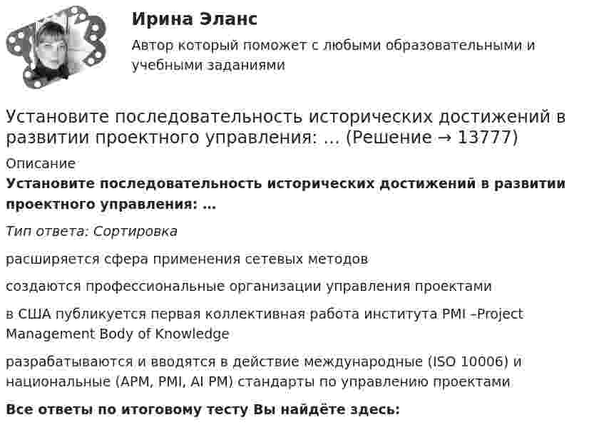      
          Описание
          Установите последовательность исторических достижений в развитии проектного управления: …Тип ответа: Сортировкарасширяется сфера применения сетевых методовсоздаются профессиональные организации управления проектами в США публикуется первая коллективная работа института PMI –Project Management Body of Knowledgeразрабатываются и вводятся в действие международные (ISO 10006) и национальные (APM, PMI, AI PM) стандарты по управлению проектами Все ответы по итоговому тесту Вы найдёте здесь:   
            
            
            Установите последовательность звеньев материального потока:Установите последовательность исторических достижений в развитии проектного управления: …Установите последовательность механизма защиты прав человека в соответствии с действующими международными стандартами:Установите последовательность оказания международной правовой помощи по уголовным деламУстановите последовательность, ориентируясь на дату подписания нормативно-правового акта в области защиты… -Роттердамская Конвенция по опасным.. -Рамочная Конвенция ООН об.. -Венская конвенция об охране озонового..Установите последовательность, ориентируясь на дату проведения мероприятия по вопросам устойчивого развития -диалог на высоком уровне по.. -конференция ООН по мировому.. -всемирный саммит по социальному… -четвертая конференция ООН по..Установите последовательность основных этапов проведения маркетингового исследования:Установите последовательность действий государств при возникновении спора на основе вооруженного конфликта:Установите последовательность действий кадровой службы при организационном планировании карьеры:Установите последовательность действий при планировании набора персонала:Установите последовательность действий при планировании набора персонала:Установите последовательность действий руководителя подразделения при учете ошибок подчиненного:Установите последовательность действия во время биржевых торгов:Установите последовательность задач при раскрутке сайта, SEO-оптимизации: