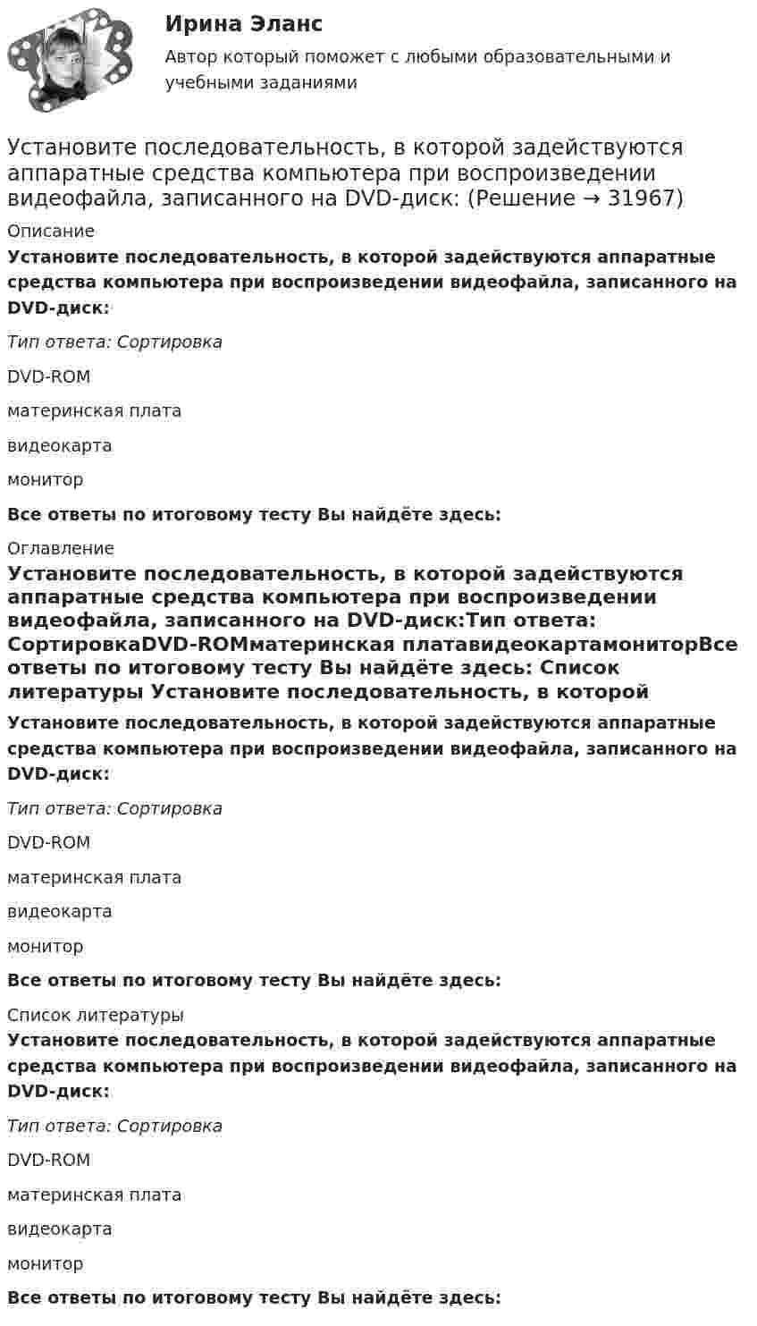      
          Описание
          Установите последовательность, в которой задействуются аппаратные средства компьютера при воспроизведении видеофайла, записанного на DVD-диск:Тип ответа: СортировкаDVD-ROMматеринская платавидеокартамониторВсе ответы по итоговому тесту Вы найдёте здесь:  
          Оглавление
          Установите последовательность, в которой задействуются аппаратные средства компьютера при воспроизведении видеофайла, записанного на DVD-диск:Тип ответа: СортировкаDVD-ROMматеринская платавидеокартамониторВсе ответы по итоговому тесту Вы найдёте здесь:  
          Список литературы
          Установите последовательность, в которой задействуются аппаратные средства компьютера при воспроизведении видеофайла, записанного на DVD-диск:Тип ответа: СортировкаDVD-ROMматеринская платавидеокартамониторВсе ответы по итоговому тесту Вы найдёте здесь: 
            
            
            Установите последовательность, в которой ведется создание и редактирование чертежей в AutoCAD:Установите последовательность, в которой задействуются аппаратные средства компьютера при воспроизведении видеофайла, записанного на DVD-диск:Установите последовательность возникновения направлений фитнеса:Установите последовательность действий государства при нарушении его воздушной государственной границы:Установите последовательность действий государства при расширении пределов действия исключительной экономической зоны за пределы континентального шельфа:Установите последовательность действий государств при возникновении спора на основе вооруженного конфликта:Установите последовательность действий кадровой службы при организационном планировании карьеры:Установите порядок действий алгоритма реорганизации бизнес-процессов:...Установите порядок действий защиты при претензионном способе согласно Закону Российской Федерации от 07.02.1992 N 2300-1 «О защите прав потребителей»:Установите порядок действий работодателя при сокращении сотрудников:Установите порядок проведения PEST-анализа:Установите порядок сегментирования рынка:Установите порядок ценообразования на основе себестоимости:Установите порядок ценообразования на основе ценности: