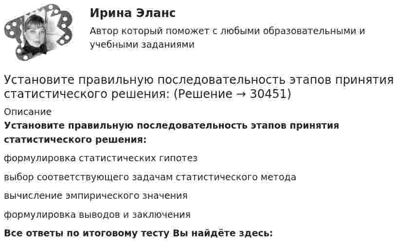      
          Описание
          Установите правильную последовательность этапов принятия статистического решения:формулировка статистических гипотезвыбор соответствующего задачам статистического методавычисление эмпирического значенияформулировка выводов и заключенияВсе ответы по итоговому тесту Вы найдёте здесь:   
            
            
            Установите правильную последовательность этапов научно-педагогического исследования:Установите правильную последовательность этапов принятия статистического решения:Установите правильную последовательность этапов процесса исследования рынка труда:Установите правильную последовательность этапов формирования себестоимости продукции: Установите правильную последовательность этапов эволюции типа  мышления человека и его ценностей согласно теории спиральной динамики: 1 тип мышления – экспрессивно-рациональный; ориентация на «я»; человек,  проанализировав успехи и ошибкиУстановите правильный порядок осуществления процесса экономической деятельности:Установите правильный порядок применения дисциплинарного взыскания, согласно ст. 193 Трудового кодекса РФ:Установите правильную последовательность уровней пирамиды корпоративной социальной ответственности по А. Кэрроллу от базы к вершине:Установите правильную последовательность шагов, необходимых для принятия решений:Установите правильную последовательность шагов по обеспечению технологической безопасности в сфере правовой защиты информации:Установите правильную последовательность этапов жизненного цикла информации:Установите правильную последовательность этапов жизненного цикла информации:Установите правильную последовательность этапов картографирования мыслей (по методу ментальных карт):Установите правильную последовательность этапов логического определения неэффективности членов команды, по П. Друкеру