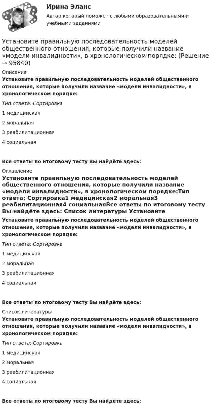      
            Описание
            Установите правильную последовательность моделей общественного отношения, которые получили название «модели инвалидности», в хронологическом порядке:Тип ответа: Сортировка1 медицинская2 моральная3 реабилитационная4 социальнаяВсе ответы по итоговому тесту Вы найдёте здесь:  
            Оглавление
            Установите правильную последовательность моделей общественного отношения, которые получили название «модели инвалидности», в хронологическом порядке:Тип ответа: Сортировка1 медицинская2 моральная3 реабилитационная4 социальнаяВсе ответы по итоговому тесту Вы найдёте здесь:  
            Список литературы
            Установите правильную последовательность моделей общественного отношения, которые получили название «модели инвалидности», в хронологическом порядке:Тип ответа: Сортировка1 медицинская2 моральная3 реабилитационная4 социальнаяВсе ответы по итоговому тесту Вы найдёте здесь:  
            
            
            Установите правильную последовательность международно-правовых документы, которые провозглашают равенство прав «всех людей без исключения», в порядке их принятия:Установите правильную последовательность моделей общественного отношения, которые получили название «модели инвалидности», в хронологическом порядке:Установите правильную последовательность основных стадий производства о банкротстве:Установите правильную последовательность последних четырех этапов  процесса командообразования: 1 позиционирование 2 выполнение 3 анализ 4 разработка дальнейших действийУстановите правильную последовательность предложений в корректно  составленном диалоге:  1 Excuse me. Is this coat available in a bigger size?  2 Sorry, this is the only one left  3 Anything like this one?  4 Sure. Have a look on that shelfУстановите правильную последовательность предложений в корректно составленном диалоге:   1 Excuse me. Is this coat available in a bigger size?   2 Sorry, this is the only one left   3 Anything like this one?   4 Sure. Have a look on that shelfУстановите правильную последовательность предложений в корректно составленном диалоге:  1 Last Friday night I gave him my dictionary  2 Guess what? He didn t return  3 I called him to get an explanation  4 There was not a single person to answerУстановите последовательность этапов эволюции спорта и физической культуры:Установите правильную очередность вопросов для получения результатов в ходе реорганизации компании: …Установите правильную последовательность видов контроля в зависимости от его места в процессе исполнения решения:Установите правильную последовательность в корректно составленном диалоге: 1 Can you open the door of my room? 2 Sure. Is it locked? 3 It is. The key doesn t work 4 Ok. I ll tryУстановите правильную последовательность в корректно составленном диалоге: 1 Can you open the door of my room? 2 Sure. Is it locked? 3 It is. The key doesnt work 4 Ok. Ill tryУстановите правильную последовательность действий в ходе использования метода освоенного объема:Установите правильную последовательность действий менеджера проекта при формировании команды проекта: … 