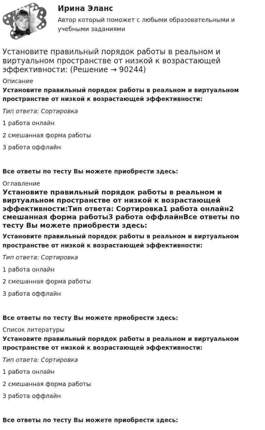     
            Описание
            Установите правильный порядок работы в реальном и виртуальном пространстве от низкой к возрастающей эффективности:Тип ответа: Сортировка1 работа онлайн2 смешанная форма работы3 работа оффлайнВсе ответы по тесту Вы можете приобрести здесь:  
            Оглавление
            Установите правильный порядок работы в реальном и виртуальном пространстве от низкой к возрастающей эффективности:Тип ответа: Сортировка1 работа онлайн2 смешанная форма работы3 работа оффлайнВсе ответы по тесту Вы можете приобрести здесь:  
            Список литературы
            Установите правильный порядок работы в реальном и виртуальном пространстве от низкой к возрастающей эффективности:Тип ответа: Сортировка1 работа онлайн2 смешанная форма работы3 работа оффлайнВсе ответы по тесту Вы можете приобрести здесь:  
            
            
            Установите правильный порядок проведения внутреннего аудита кадровых документов:Установите правильный порядок работы в реальном и виртуальном пространстве от низкой к возрастающей эффективности:Установите правильный порядок расчета заработной платы с применением районного коэффициента:Установите соответствиеУстановите соответствиеУстановите соответствиеУстановите соответствиеУстановите правильную последовательность этапов метода «морфологическая комбинационная таблица (морфологический ящик)»:Установите правильную последовательность этапов научно-педагогического исследования:Установите правильную последовательность этапов принятия статистического решения:Установите правильную последовательность этапов процесса исследования рынка труда:Установите правильную последовательность этапов формирования себестоимости продукции: Установите правильную последовательность этапов эволюции типа  мышления человека и его ценностей согласно теории спиральной динамики: 1 тип мышления – экспрессивно-рациональный; ориентация на «я»; человек,  проанализировав успехи и ошибкиУстановите правильный порядок осуществления процесса экономической деятельности: