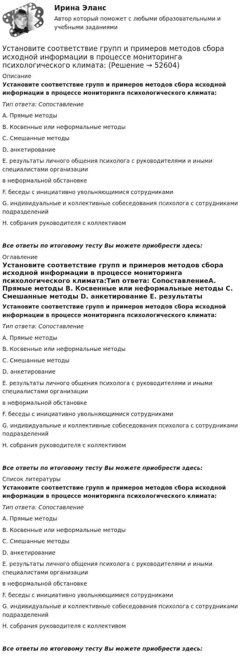      
            Описание
            Установите соответствие групп и примеров методов сбора исходной информации в процессе мониторинга психологического климата:Тип ответа: СопоставлениеA. Прямые методы B. Косвенные или неформальные методы C. Смешанные методы D. анкетирование E. результаты личного общения психолога с руководителями и иными специалистами организации в неформальной обстановке F. беседы с инициативно увольняющимися сотрудниками G. индивидуальные и коллективные собеседования психолога с сотрудниками подразделений H. собрания руководителя с коллективом Все ответы по итоговому тесту Вы можете приобрести здесь:  
            Оглавление
            Установите соответствие групп и примеров методов сбора исходной информации в процессе мониторинга психологического климата:Тип ответа: СопоставлениеA. Прямые методы B. Косвенные или неформальные методы C. Смешанные методы D. анкетирование E. результаты личного общения психолога с руководителями и иными специалистами организации в неформальной обстановке F. беседы с инициативно увольняющимися сотрудниками G. индивидуальные и коллективные собеседования психолога с сотрудниками подразделений H. собрания руководителя с коллективом Все ответы по итоговому тесту Вы можете приобрести здесь:  
            Список литературы
            Установите соответствие групп и примеров методов сбора исходной информации в процессе мониторинга психологического климата:Тип ответа: СопоставлениеA. Прямые методы B. Косвенные или неформальные методы C. Смешанные методы D. анкетирование E. результаты личного общения психолога с руководителями и иными специалистами организации в неформальной обстановке F. беседы с инициативно увольняющимися сотрудниками G. индивидуальные и коллективные собеседования психолога с сотрудниками подразделений H. собрания руководителя с коллективом Все ответы по итоговому тесту Вы можете приобрести здесь: 
            
            
            Установите соответствие видов файлов и расширений:Установите соответствие групп и примеров методов сбора исходной информации в процессе мониторинга психологического климата:Установите соответствие институтов и форм оказания правовой помощи при осуществлении сотрудничества государств в борьбе с преступностью:Установите соответствие, исходя из «триады устойчивого развития» -социально-экономические взаимосвязи -эколого-социальные взаимосвязи -эколого-экономические взаимосвязиУстановите соответствие концепций и их характеристик:Установите соответствие между базовыми характеристиками медиапродукта (по Н.Г. Бойченко) и их определениями:Установите соответствие между видами анализа при работе с литературными источниками и их характеристиками:Установите соответствие: A. аренда квартиры B. заработная плата C. картофель, выращенный на своем огороде D. ужин в ресторане E. обязательные расходы F. денежные доходы G. натуральные доходы H. необязательные расходыУстановите соответствие: A. Знания – это …  B. Данные – это … C. Информация – это …Установите соответствие: A. интеллектуальные базы данных  B. динамические системы  C. нейронные сетиУстановите соответствие аббревиатур и их расшифровок:Установите соответствие бюджетных полномочий и их характеристик:Установите соответствие видов бизнес-планов и критериев их классификации: … Установите соответствие видов государственных режимов и их характеристик: