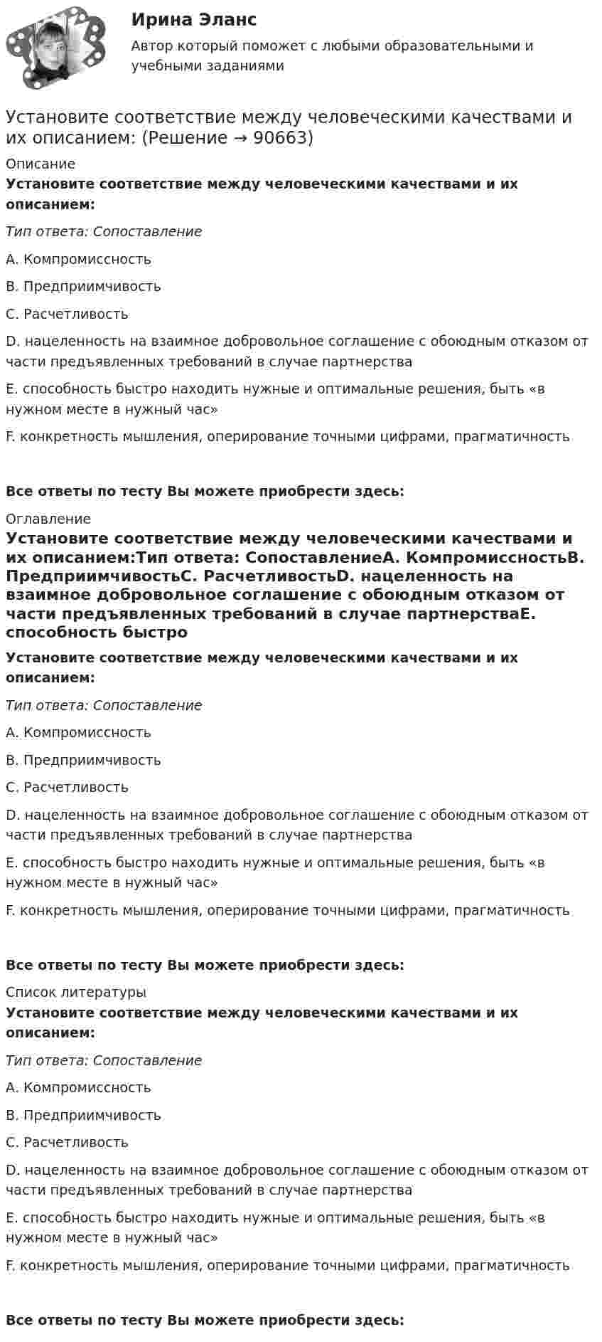      
            Описание
            Установите соответствие между человеческими качествами и их описанием:Тип ответа: СопоставлениеА. КомпромиссностьВ. ПредприимчивостьС. РасчетливостьD. нацеленность на взаимное добровольное соглашение с обоюдным отказом от части предъявленных требований в случае партнерстваЕ. способность быстро находить нужные и оптимальные решения, быть «в нужном месте в нужный час»F. конкретность мышления, оперирование точными цифрами, прагматичностьВсе ответы по тесту Вы можете приобрести здесь:  
            Оглавление
            Установите соответствие между человеческими качествами и их описанием:Тип ответа: СопоставлениеА. КомпромиссностьВ. ПредприимчивостьС. РасчетливостьD. нацеленность на взаимное добровольное соглашение с обоюдным отказом от части предъявленных требований в случае партнерстваЕ. способность быстро находить нужные и оптимальные решения, быть «в нужном месте в нужный час»F. конкретность мышления, оперирование точными цифрами, прагматичностьВсе ответы по тесту Вы можете приобрести здесь:  
            Список литературы
            Установите соответствие между человеческими качествами и их описанием:Тип ответа: СопоставлениеА. КомпромиссностьВ. ПредприимчивостьС. РасчетливостьD. нацеленность на взаимное добровольное соглашение с обоюдным отказом от части предъявленных требований в случае партнерстваЕ. способность быстро находить нужные и оптимальные решения, быть «в нужном месте в нужный час»F. конкретность мышления, оперирование точными цифрами, прагматичностьВсе ответы по тесту Вы можете приобрести здесь:  
            
            
            Установите соответствие между частями продающего поста их примерами:Установите соответствие между человеческими качествами и их описанием:Установите соответствие между шкалами и их характеристиками:Установите соответствие между экономическими системами и их характеристиками:Установите соответствие между экономическими учениями и направлениями экономической политики:Установите соответствие между экономическими учениями и направлениями экономической политики:Установите соответствие между элементами структуры устава и его разделами:Установите соответствие между функциями цены в маркетинге и их характеристикой:Установите соответствие между функциями экономической теории и их характеристиками:Установите соответствие между характеристиками качества услуг и их описанием:Установите соответствие между характеристиками фирмы и пояснениями к ним: A. Юридическая самостоятельность   B. Производственная самостоятельность   C. Финансовая самостоятельность   D. Организационная самостоятельность   E. фирма является Установите соответствие между характеристикой отчета о результатах мероприятия с применением аудита эффективности и ее признаками:Установите соответствие между характером (психотипом личности) и его аспектом:Установите соответствие между характером (психотипом личности) и его свойствами: