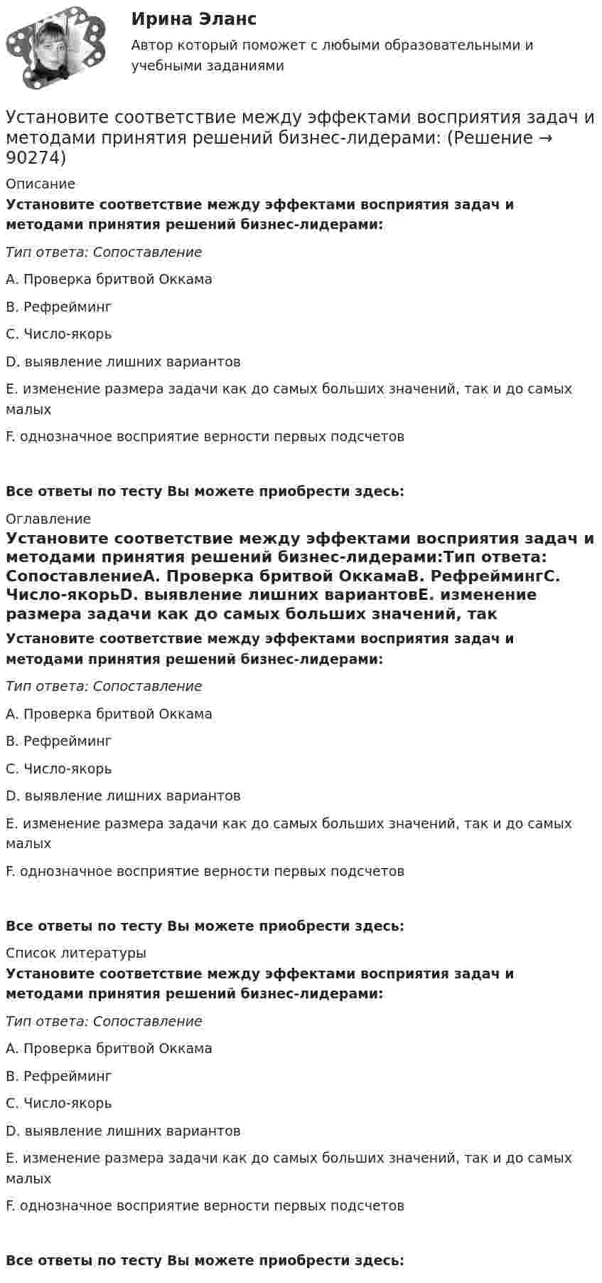      
            Описание
            Установите соответствие между эффектами восприятия задач и методами принятия решений бизнес-лидерами:Тип ответа: СопоставлениеА. Проверка бритвой ОккамаВ. РефреймингС. Число-якорьD. выявление лишних вариантовЕ. изменение размера задачи как до самых больших значений, так и до самых малыхF. однозначное восприятие верности первых подсчетовВсе ответы по тесту Вы можете приобрести здесь:  
            Оглавление
            Установите соответствие между эффектами восприятия задач и методами принятия решений бизнес-лидерами:Тип ответа: СопоставлениеА. Проверка бритвой ОккамаВ. РефреймингС. Число-якорьD. выявление лишних вариантовЕ. изменение размера задачи как до самых больших значений, так и до самых малыхF. однозначное восприятие верности первых подсчетовВсе ответы по тесту Вы можете приобрести здесь:  
            Список литературы
            Установите соответствие между эффектами восприятия задач и методами принятия решений бизнес-лидерами:Тип ответа: СопоставлениеА. Проверка бритвой ОккамаВ. РефреймингС. Число-якорьD. выявление лишних вариантовЕ. изменение размера задачи как до самых больших значений, так и до самых малыхF. однозначное восприятие верности первых подсчетовВсе ответы по тесту Вы можете приобрести здесь:  
            
            
            Установите соответствие между этапом переговоров и соответствующими этому этапу действиями:Установите соответствие между эффектами восприятия задач и методами принятия решений бизнес-лидерами:Установите соответствие отнесения предложенных документов к виду документопотока в организации:Установите соответствие понятий и их характеристик:Установите соответствие понятий международного и национального права и их характеристик:Установите соответствие понятия и его характеристики: A. Оценка налоговых расходов РФ   B. Оценка объемов налоговых расходов РФ  B. Оценка объемов налоговых расходов РФ Установите соответствие по смыслу между началами предложений и окончаниями  этих предложений:  A. Millions of people   B. There are a lot of   C. There eight hundred people   D. A few houses   E. live in big citiesУстановите соответствие между экономическими системами и их характеристиками:Установите соответствие между экономическими учениями и направлениями экономической политики:Установите соответствие между экономическими учениями и направлениями экономической политики:Установите соответствие между элементами структуры устава и его разделами:Установите соответствие между этапами работы над научным проектом и действиями, которые на них совершает автор:Установите соответствие между этапом командообразования и описанием  процессов, которые в него входят: A. Комплектование  B. Институализация  C. Позиционирование  D. определяется количество членов команды; на основании информации о характерУстановите соответствие между этапом командообразования и описанием  процессов, которые входят в него: A. Установка общего видения  B. Анализ  C. Позиционирование  D. команда определяет направление движения и ставит перед собой задачи; чтоб
