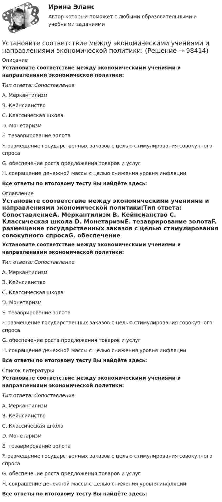      
            Описание
            Установите соответствие между экономическими учениями и направлениями экономической политики:Тип ответа: СопоставлениеA. Меркантилизм B. Кейнсианство C. Классическая школа D. МонетаризмE. тезаврирование золотаF. размещение государственных заказов с целью стимулирования совокупного спросаG. обеспечение роста предложения товаров и услугH. сокращение денежной массы с целью снижения уровня инфляцииВсе ответы по итоговому тесту Вы найдёте здесь:  
            Оглавление
            Установите соответствие между экономическими учениями и направлениями экономической политики:Тип ответа: СопоставлениеA. Меркантилизм B. Кейнсианство C. Классическая школа D. МонетаризмE. тезаврирование золотаF. размещение государственных заказов с целью стимулирования совокупного спросаG. обеспечение роста предложения товаров и услугH. сокращение денежной массы с целью снижения уровня инфляцииВсе ответы по итоговому тесту Вы найдёте здесь:  
            Список литературы
            Установите соответствие между экономическими учениями и направлениями экономической политики:Тип ответа: СопоставлениеA. Меркантилизм B. Кейнсианство C. Классическая школа D. МонетаризмE. тезаврирование золотаF. размещение государственных заказов с целью стимулирования совокупного спросаG. обеспечение роста предложения товаров и услугH. сокращение денежной массы с целью снижения уровня инфляцииВсе ответы по итоговому тесту Вы найдёте здесь:  
            
            
            Установите соответствие между экономическими учениями и направлениями экономической политики:Установите соответствие между экономическими учениями и направлениями экономической политики:Установите соответствие между элементами структуры устава и его разделами:Установите соответствие между этапами работы над научным проектом и действиями, которые на них совершает автор:Установите соответствие между этапом командообразования и описанием  процессов, которые в него входят: A. Комплектование  B. Институализация  C. Позиционирование  D. определяется количество членов команды; на основании информации о характерУстановите соответствие между этапом командообразования и описанием  процессов, которые входят в него: A. Установка общего видения  B. Анализ  C. Позиционирование  D. команда определяет направление движения и ставит перед собой задачи; чтобУстановите соответствие между этапом переговоров и соответствующими этому этапу действиями:Установите соответствие между характеристикой отчета о результатах мероприятия с применением аудита эффективности и ее признаками:Установите соответствие между характером (психотипом личности) и его аспектом:Установите соответствие между характером (психотипом личности) и его свойствами:Установите соответствие между ценностями, реализующимися в сфере физической культуры и спорта, и их характеристиками:Установите соответствие между частями продающего поста их примерами:Установите соответствие между человеческими качествами и их описанием:Установите соответствие между шкалами и их характеристиками: