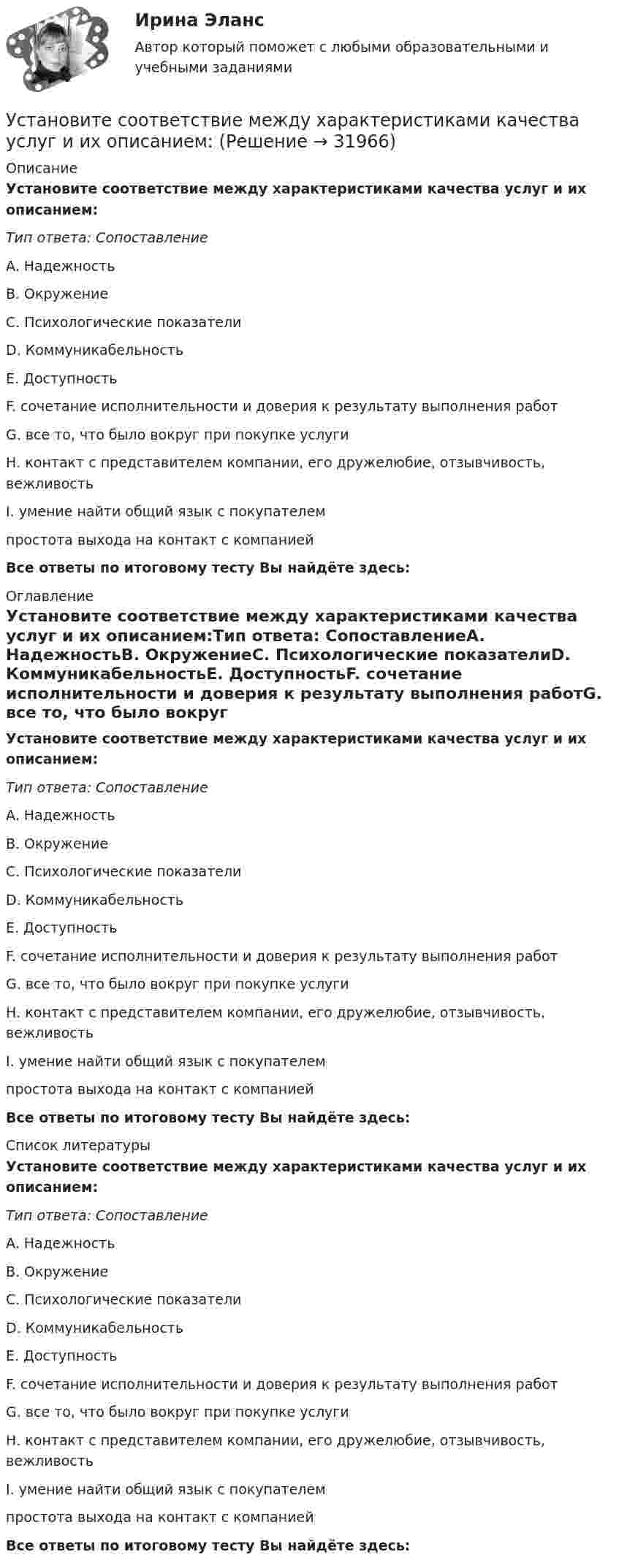      
          Описание
          Установите соответствие между характеристиками качества услуг и их описанием:Тип ответа: СопоставлениеA. НадежностьВ. ОкружениеС. Психологические показателиD. КоммуникабельностьЕ. ДоступностьF. сочетание исполнительности и доверия к результату выполнения работG. все то, что было вокруг при покупке услугиН. контакт с представителем компании, его дружелюбие, отзывчивость, вежливостьI. умение найти общий язык с покупателемпростота выхода на контакт с компаниейВсе ответы по итоговому тесту Вы найдёте здесь:  
          Оглавление
          Установите соответствие между характеристиками качества услуг и их описанием:Тип ответа: СопоставлениеA. НадежностьВ. ОкружениеС. Психологические показателиD. КоммуникабельностьЕ. ДоступностьF. сочетание исполнительности и доверия к результату выполнения работG. все то, что было вокруг при покупке услугиН. контакт с представителем компании, его дружелюбие, отзывчивость, вежливостьI. умение найти общий язык с покупателемпростота выхода на контакт с компаниейВсе ответы по итоговому тесту Вы найдёте здесь:  
          Список литературы
          Установите соответствие между характеристиками качества услуг и их описанием:Тип ответа: СопоставлениеA. НадежностьВ. ОкружениеС. Психологические показателиD. КоммуникабельностьЕ. ДоступностьF. сочетание исполнительности и доверия к результату выполнения работG. все то, что было вокруг при покупке услугиН. контакт с представителем компании, его дружелюбие, отзывчивость, вежливостьI. умение найти общий язык с покупателемпростота выхода на контакт с компаниейВсе ответы по итоговому тесту Вы найдёте здесь: 
            
            
            Установите соответствие между функциями экономической теории и их характеристиками:Установите соответствие между характеристиками качества услуг и их описанием:Установите соответствие между характеристиками фирмы и пояснениями к ним: A. Юридическая самостоятельность   B. Производственная самостоятельность   C. Финансовая самостоятельность   D. Организационная самостоятельность   E. фирма является Установите соответствие между характеристикой отчета о результатах мероприятия с применением аудита эффективности и ее признаками:Установите соответствие между характером (психотипом личности) и его аспектом:Установите соответствие между характером (психотипом личности) и его свойствами:Установите соответствие между ценностями, реализующимися в сфере физической культуры и спорта, и их характеристиками:Установите соответствие между формулами и физическими величинами.Установите соответствие между функцией и её производнойУстановите соответствие между функциями денег и приведенными примерами:Установите соответствие между функциями денег и примерами, которые их демонстрируют:Установите соответствие между функциями налогов и их характеристиками: A. Фискальная функция   B. Распределительная функция   C. Регулирующая функция   D. Социальная функция   E. Стимулирующая функция   F. Контрольная функция Установите соответствие между функциями педагогики на теоретическом уровне и их характеристиками:Установите соответствие между функциями равновесной цены в рыночной экономике и их содержаниями: