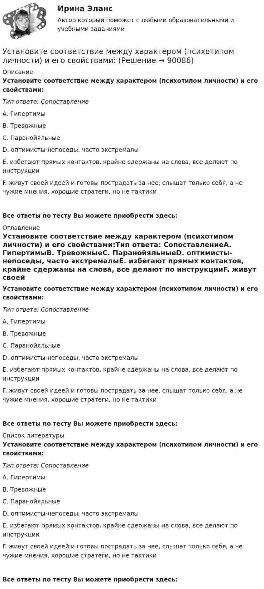      
            Описание
            Установите соответствие между характером (психотипом личности) и его свойствами:Тип ответа: СопоставлениеА. ГипертимыВ. ТревожныеС. ПаранойяльныеD. оптимисты-непоседы, часто экстремалыЕ. избегают прямых контактов, крайне сдержаны на слова, все делают по инструкцииF. живут своей идеей и готовы пострадать за нее, слышат только себя, а не чужие мнения, хорошие стратеги, но не тактикиВсе ответы по тесту Вы можете приобрести здесь:  
            Оглавление
            Установите соответствие между характером (психотипом личности) и его свойствами:Тип ответа: СопоставлениеА. ГипертимыВ. ТревожныеС. ПаранойяльныеD. оптимисты-непоседы, часто экстремалыЕ. избегают прямых контактов, крайне сдержаны на слова, все делают по инструкцииF. живут своей идеей и готовы пострадать за нее, слышат только себя, а не чужие мнения, хорошие стратеги, но не тактикиВсе ответы по тесту Вы можете приобрести здесь:  
            Список литературы
            Установите соответствие между характером (психотипом личности) и его свойствами:Тип ответа: СопоставлениеА. ГипертимыВ. ТревожныеС. ПаранойяльныеD. оптимисты-непоседы, часто экстремалыЕ. избегают прямых контактов, крайне сдержаны на слова, все делают по инструкцииF. живут своей идеей и готовы пострадать за нее, слышат только себя, а не чужие мнения, хорошие стратеги, но не тактикиВсе ответы по тесту Вы можете приобрести здесь:  
            
            
            Установите соответствие между характером (психотипом личности) и его аспектом:Установите соответствие между характером (психотипом личности) и его свойствами:Установите соответствие между ценностями, реализующимися в сфере физической культуры и спорта, и их характеристиками:Установите соответствие между частями продающего поста их примерами:Установите соответствие между человеческими качествами и их описанием:Установите соответствие между шкалами и их характеристиками:Установите соответствие между экономическими системами и их характеристиками:Установите соответствие между функциями налогов и их характеристиками: A. Фискальная функция   B. Распределительная функция   C. Регулирующая функция   D. Социальная функция   E. Стимулирующая функция   F. Контрольная функция Установите соответствие между функциями педагогики на теоретическом уровне и их характеристиками:Установите соответствие между функциями равновесной цены в рыночной экономике и их содержаниями:Установите соответствие между функциями цены в маркетинге и их характеристикой:Установите соответствие между функциями экономической теории и их характеристиками:Установите соответствие между характеристиками качества услуг и их описанием:Установите соответствие между характеристиками фирмы и пояснениями к ним: A. Юридическая самостоятельность   B. Производственная самостоятельность   C. Финансовая самостоятельность   D. Организационная самостоятельность   E. фирма является 