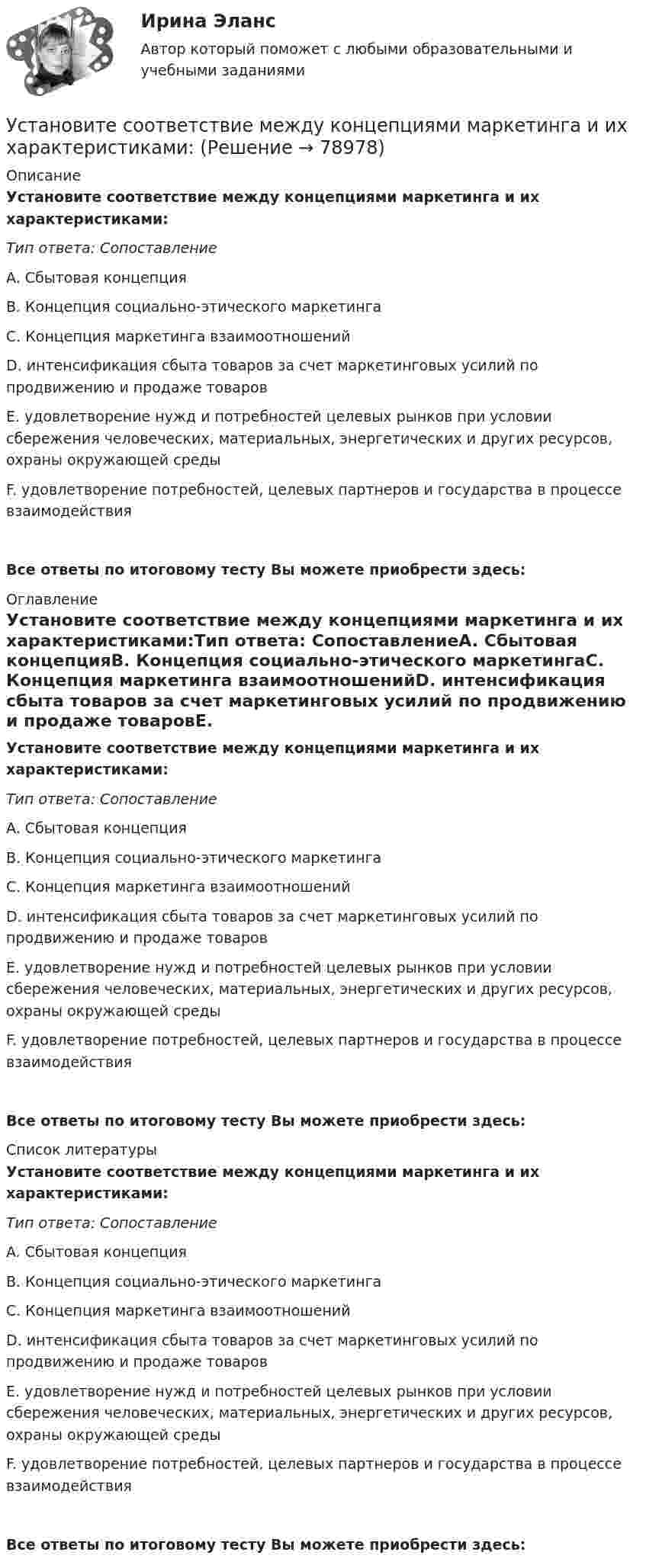      
            Описание
            Установите соответствие между концепциями маркетинга и их характеристиками:Тип ответа: СопоставлениеA. Сбытовая концепцияB. Концепция социально-этического маркетингаC. Концепция маркетинга взаимоотношенийD. интенсификация сбыта товаров за счет маркетинговых усилий по продвижению и продаже товаровE. удовлетворение нужд и потребностей целевых рынков при условии сбережения человеческих, материальных, энергетических и других ресурсов, охраны окружающей средыF. удовлетворение потребностей, целевых партнеров и государства в процессе взаимодействия Все ответы по итоговому тесту Вы можете приобрести здесь:  
            Оглавление
            Установите соответствие между концепциями маркетинга и их характеристиками:Тип ответа: СопоставлениеA. Сбытовая концепцияB. Концепция социально-этического маркетингаC. Концепция маркетинга взаимоотношенийD. интенсификация сбыта товаров за счет маркетинговых усилий по продвижению и продаже товаровE. удовлетворение нужд и потребностей целевых рынков при условии сбережения человеческих, материальных, энергетических и других ресурсов, охраны окружающей средыF. удовлетворение потребностей, целевых партнеров и государства в процессе взаимодействия Все ответы по итоговому тесту Вы можете приобрести здесь:  
            Список литературы
            Установите соответствие между концепциями маркетинга и их характеристиками:Тип ответа: СопоставлениеA. Сбытовая концепцияB. Концепция социально-этического маркетингаC. Концепция маркетинга взаимоотношенийD. интенсификация сбыта товаров за счет маркетинговых усилий по продвижению и продаже товаровE. удовлетворение нужд и потребностей целевых рынков при условии сбережения человеческих, материальных, энергетических и других ресурсов, охраны окружающей средыF. удовлетворение потребностей, целевых партнеров и государства в процессе взаимодействия Все ответы по итоговому тесту Вы можете приобрести здесь:  
            
            
            Установите соответствие между конвенциями в сфере международного воздушного права и их ратификацией Российской Федерацией или СССР:Установите соответствие между концепциями маркетинга и их характеристиками:Установите соответствие между концепциями маркетинга и их характеристиками:Установите соответствие между критерием индикаторов и его характеристикой -индикатор или данные для его.. -индикатор отражает реальную картину.. -показатели индикатора научно..Установите соответствие между критерием и сферой его применения:Установите соответствие между критериями для выбора длины и ширины канала и их характеристикой:Установите соответствие между критериями макросегментации на производственных рынках и их детализациями:Установите соответствие между источником индивидуальной власти и  описанием ее основных характеристик: A. Законная власть  B. Власть вознаграждения  C. Информационная власть  D. Власть принуждения  E. основана на убеждении, что человек иУстановите соответствие между источником индивидуальной власти,  основанной на личных качествах, и ее описанием: A. Власть, основанная на авторитете  B. Референтная власть  C. Власть убеждения  D. Харизматическая власть  E. основана на убУстановите соответствие между качествами лидерского характера и признаками лидерства:Установите соответствие между качествами характера директоров и стратегиями бизнес-лидерства:Установите соответствие между классификацией работника в команде и определением его типа:Установите соответствие между классификационным признаком и примером проекта:...Установите соответствие между компетенциями и их характеристиками: