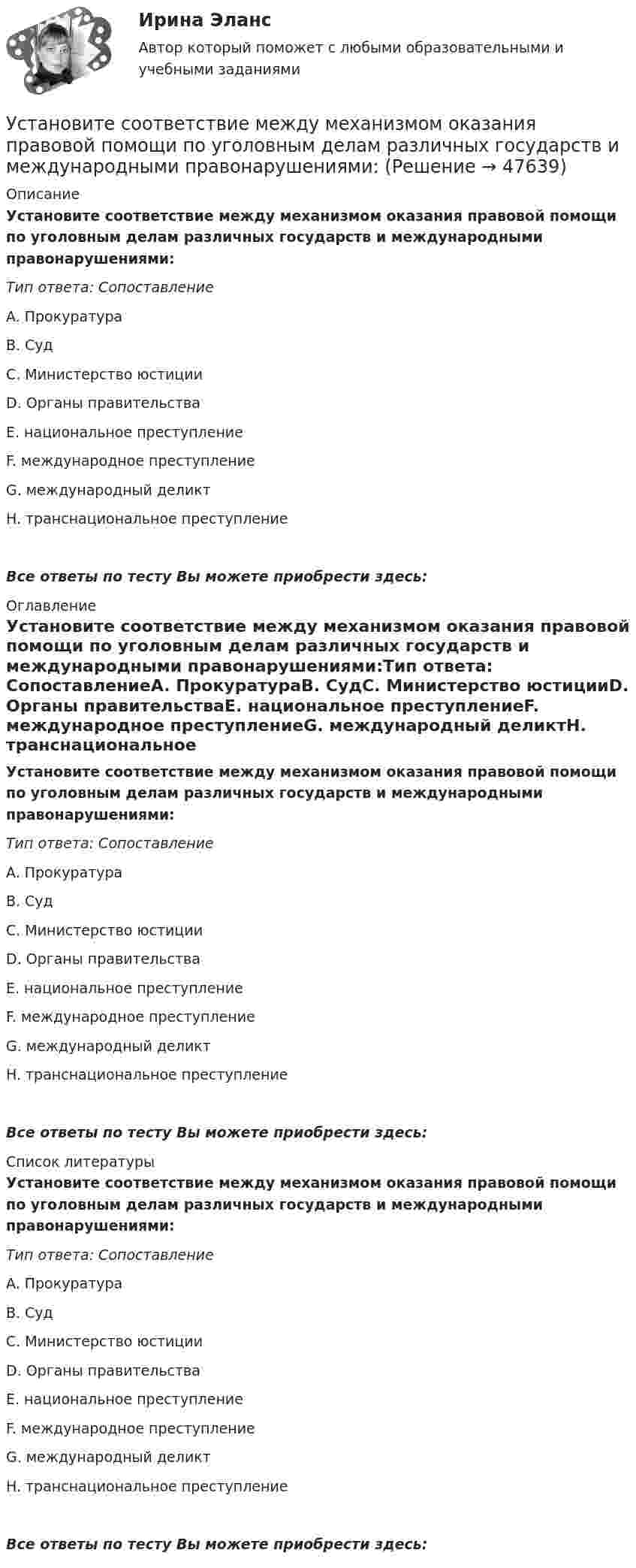      
            Описание
            Установите соответствие между механизмом оказания правовой помощи по уголовным делам различных государств и международными правонарушениями:Тип ответа: СопоставлениеA. ПрокуратураВ. СудС. Министерство юстицииD. Органы правительстваЕ. национальное преступлениеF. международное преступлениеG. международный деликтH. транснациональное преступлениеВсе ответы по тесту Вы можете приобрести здесь:  
            Оглавление
            Установите соответствие между механизмом оказания правовой помощи по уголовным делам различных государств и международными правонарушениями:Тип ответа: СопоставлениеA. ПрокуратураВ. СудС. Министерство юстицииD. Органы правительстваЕ. национальное преступлениеF. международное преступлениеG. международный деликтH. транснациональное преступлениеВсе ответы по тесту Вы можете приобрести здесь:  
            Список литературы
            Установите соответствие между механизмом оказания правовой помощи по уголовным делам различных государств и международными правонарушениями:Тип ответа: СопоставлениеA. ПрокуратураВ. СудС. Министерство юстицииD. Органы правительстваЕ. национальное преступлениеF. международное преступлениеG. международный деликтH. транснациональное преступлениеВсе ответы по тесту Вы можете приобрести здесь: 
            
            
            Установите соответствие между методом устранения конфликта и его характеристикой:Установите соответствие между механизмом оказания правовой помощи по уголовным делам различных государств и международными правонарушениями:Установите соответствие между моделью государственной службы и государством, в котором она применяется:Установите соответствие между моделями рынка и их характеристиками:  A. Рынок совершенной конкуренции   B. Рынок монополии   C. Рынок монополистической конкуренции   D. Рынок олигополии   E. Рынок монопсонии   F. большое количество продавцов иУстановите соответствие между модулями функционального назначения и бизнес-процессами:Установите соответствие между модулями функционального назначения и бизнес-процессами:Установите соответствие между «мягкими» качествами и индикаторами,  описывающими данные качества, согласно концепции A. Самоконтроль  B. Мудрость  C. Влияние  D. желание двигаться вперед, последовательность поведения, адаптивность к  измеУстановите соответствие между методами сбора исходной информации в процессе мониторинга психологического климата и примерами:Установите соответствие между методами физического воспитания и их характеристиками:Установите соответствие между методом бюджетного планирования и его характеристикой:Установите соответствие между методом и его описанием:Установите соответствие между методом и его определением понятием и его характеристиками:Установите соответствие между методом командообразования и его  характеристиками: A. Метод целеполагания  B. Интерперсональный метод  C. Ролевой метод D. помогает команде понять, какую коллективную задачу нужно выбрать и решить;  ставятсяУстановите соответствие между методом контроля и управления конфликта и его характеристиками: