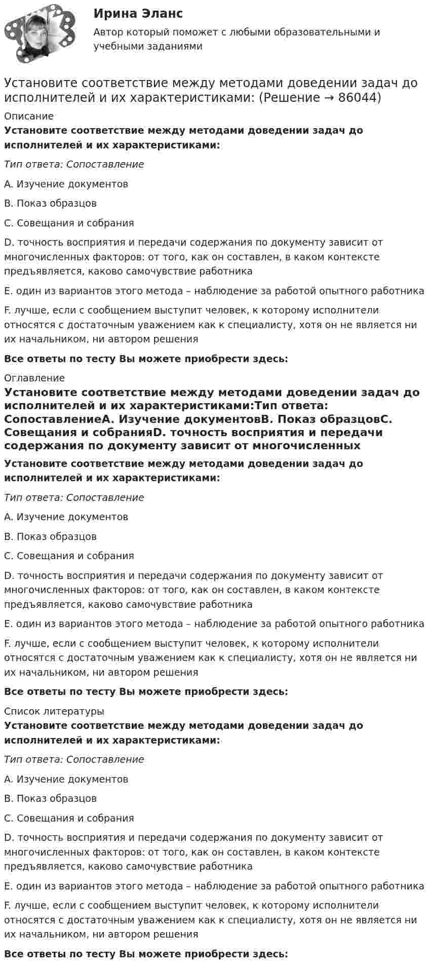      
            Описание
            Установите соответствие между методами доведении задач до исполнителей и их характеристиками:Тип ответа: СопоставлениеA. Изучение документовB. Показ образцовC. Совещания и собранияD. точность восприятия и передачи содержания по документу зависит от многочисленных факторов: от того, как он составлен, в каком контексте предъявляется, каково самочувствие работникаE. один из вариантов этого метода – наблюдение за работой опытного работникаF. лучше, если с сообщением выступит человек, к которому исполнители относятся с достаточным уважением как к специалисту, хотя он не является ни их начальником, ни автором решенияВсе ответы по тесту Вы можете приобрести здесь:  
            Оглавление
            Установите соответствие между методами доведении задач до исполнителей и их характеристиками:Тип ответа: СопоставлениеA. Изучение документовB. Показ образцовC. Совещания и собранияD. точность восприятия и передачи содержания по документу зависит от многочисленных факторов: от того, как он составлен, в каком контексте предъявляется, каково самочувствие работникаE. один из вариантов этого метода – наблюдение за работой опытного работникаF. лучше, если с сообщением выступит человек, к которому исполнители относятся с достаточным уважением как к специалисту, хотя он не является ни их начальником, ни автором решенияВсе ответы по тесту Вы можете приобрести здесь:  
            Список литературы
            Установите соответствие между методами доведении задач до исполнителей и их характеристиками:Тип ответа: СопоставлениеA. Изучение документовB. Показ образцовC. Совещания и собранияD. точность восприятия и передачи содержания по документу зависит от многочисленных факторов: от того, как он составлен, в каком контексте предъявляется, каково самочувствие работникаE. один из вариантов этого метода – наблюдение за работой опытного работникаF. лучше, если с сообщением выступит человек, к которому исполнители относятся с достаточным уважением как к специалисту, хотя он не является ни их начальником, ни автором решенияВсе ответы по тесту Вы можете приобрести здесь:  
            
            
            Установите соответствие между местоимениями в именительном падеже и их  формами в объектном падеже: A.She  B.We  C.I  D.They   E. her  F. Us  G.me  H. ThemУстановите соответствие между методами доведении задач до исполнителей и их характеристиками:Установите соответствие между методами количественных исследований и их характеристиками:Установите соответствие между методами отслеживания изменений и их описанием:Установите соответствие между методами оценки претендентов на вакантные должности и группами, и категориями должностей гражданской службы, для которых они обязательны:Установите соответствие между методами сбора исходной информации в процессе мониторинга психологического климата и примерами:Установите соответствие между методами физического воспитания и их характеристиками:Установите соответствие между личными местоимениями и их формами в объектном падеже: A.I  B.He  C.We  D.They   E.me  F. Him  G. Us  H. ThemУстановите соответствие между личными местоимениями и образованными от них притяжательными местоимениями: A. I B. He C. We D. They E. Me F. His G. our H. TheirУстановите соответствие между личными местоимениями и образованными от них притяжательными местоимениями: A.I  B.He  C.We  D.They  E. Me  F. His  G.our  H. Their Установите соответствие между масштабом человеческого капитала и спецификой его активов:Установите соответствие между международной правосубъектностью и субъектами права:Установите соответствие между международно-правовыми документами и их примерами:Установите соответствие между международными и внутригосударственными правонарушениями: