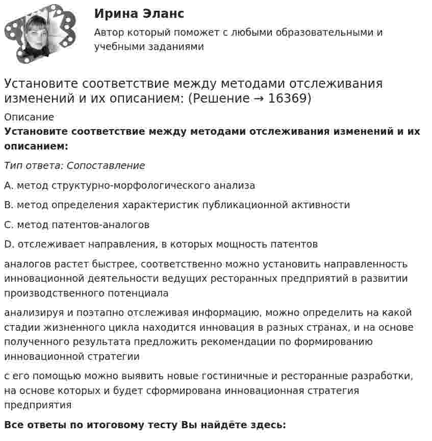      
          Описание
          Установите соответствие между методами отслеживания изменений и их описанием:Тип ответа: СопоставлениеА. метод структурно-морфологического анализаВ. метод определения характеристик публикационной активностиС. метод патентов-аналоговD. отслеживает направления, в которых мощность патентов аналогов растет быстрее, соответственно можно установить направленность инновационной деятельности ведущих ресторанных предприятий в развитии производственного потенциалаанализируя и поэтапно отслеживая информацию, можно определить на какой стадии жизненного цикла находится инновация в разных странах, и на основе полученного результата предложить рекомендации по формированию инновационной стратегиис его помощью можно выявить новые гостиничные и ресторанные разработки, на основе которых и будет сформирована инновационная стратегия предприятияВсе ответы по итоговому тесту Вы найдёте здесь:   
            
            
            Установите соответствие между методами количественных исследований и их характеристиками:Установите соответствие между методами отслеживания изменений и их описанием:Установите соответствие между методами оценки претендентов на вакантные должности и группами, и категориями должностей гражданской службы, для которых они обязательны:Установите соответствие между методами сбора исходной информации в процессе мониторинга психологического климата и примерами:Установите соответствие между методами физического воспитания и их характеристиками:Установите соответствие между методом бюджетного планирования и его характеристикой:Установите соответствие между методом и его описанием:Установите соответствие между личными местоимениями и образованными от них притяжательными местоимениями: A.I  B.He  C.We  D.They  E. Me  F. His  G.our  H. Their Установите соответствие между масштабом человеческого капитала и спецификой его активов:Установите соответствие между международной правосубъектностью и субъектами права:Установите соответствие между международно-правовыми документами и их примерами:Установите соответствие между международными и внутригосударственными правонарушениями:Установите соответствие между местоимениями в именительном падеже и их  формами в объектном падеже: A. She B. We C. I D. They  E. her F. Us G. me H. ThemУстановите соответствие между местоимениями в именительном падеже и их  формами в объектном падеже: A.She  B.We  C.I  D.They   E. her  F. Us  G.me  H. Them