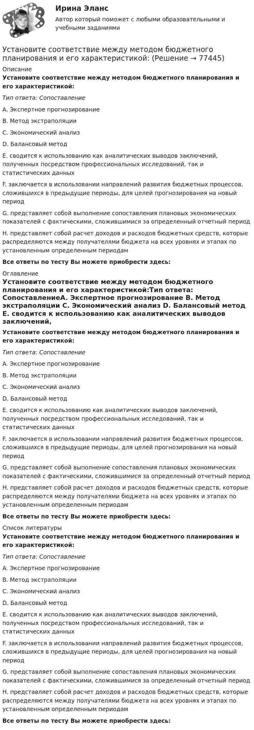      
            Описание
            Установите соответствие между методом бюджетного планирования и его характеристикой:Тип ответа: СопоставлениеA. Экспертное прогнозирование B. Метод экстраполяции C. Экономический анализ D. Балансовый метод E. сводится к использованию как аналитических выводов заключений, полученных посредством профессиональных исследований, так и статистических данных F. заключается в использовании направлений развития бюджетных процессов, сложившихся в предыдущие периоды, для целей прогнозирования на новый период G. представляет собой выполнение сопоставления плановых экономических показателей с фактическими, сложившимися за определенный отчетный периодH. представляет собой расчет доходов и расходов бюджетных средств, которые распределяются между получателями бюджета на всех уровнях и этапах по установленным определенным периодамВсе ответы по тесту Вы можете приобрести здесь:  
            Оглавление
            Установите соответствие между методом бюджетного планирования и его характеристикой:Тип ответа: СопоставлениеA. Экспертное прогнозирование B. Метод экстраполяции C. Экономический анализ D. Балансовый метод E. сводится к использованию как аналитических выводов заключений, полученных посредством профессиональных исследований, так и статистических данных F. заключается в использовании направлений развития бюджетных процессов, сложившихся в предыдущие периоды, для целей прогнозирования на новый период G. представляет собой выполнение сопоставления плановых экономических показателей с фактическими, сложившимися за определенный отчетный периодH. представляет собой расчет доходов и расходов бюджетных средств, которые распределяются между получателями бюджета на всех уровнях и этапах по установленным определенным периодамВсе ответы по тесту Вы можете приобрести здесь:  
            Список литературы
            Установите соответствие между методом бюджетного планирования и его характеристикой:Тип ответа: СопоставлениеA. Экспертное прогнозирование B. Метод экстраполяции C. Экономический анализ D. Балансовый метод E. сводится к использованию как аналитических выводов заключений, полученных посредством профессиональных исследований, так и статистических данных F. заключается в использовании направлений развития бюджетных процессов, сложившихся в предыдущие периоды, для целей прогнозирования на новый период G. представляет собой выполнение сопоставления плановых экономических показателей с фактическими, сложившимися за определенный отчетный периодH. представляет собой расчет доходов и расходов бюджетных средств, которые распределяются между получателями бюджета на всех уровнях и этапах по установленным определенным периодамВсе ответы по тесту Вы можете приобрести здесь:  
            
            
            Установите соответствие между методами физического воспитания и их характеристиками:Установите соответствие между методом бюджетного планирования и его характеристикой:Установите соответствие между методом и его описанием:Установите соответствие между методом и его определением понятием и его характеристиками:Установите соответствие между методом командообразования и его  характеристиками: A. Метод целеполагания  B. Интерперсональный метод  C. Ролевой метод D. помогает команде понять, какую коллективную задачу нужно выбрать и решить;  ставятсяУстановите соответствие между методом контроля и управления конфликта и его характеристиками:Установите соответствие между методом психологического исследования и его описанием:Установите соответствие между международными и внутригосударственными правонарушениями:Установите соответствие между местоимениями в именительном падеже и их  формами в объектном падеже: A. She B. We C. I D. They  E. her F. Us G. me H. ThemУстановите соответствие между местоимениями в именительном падеже и их  формами в объектном падеже: A.She  B.We  C.I  D.They   E. her  F. Us  G.me  H. ThemУстановите соответствие между методами доведении задач до исполнителей и их характеристиками:Установите соответствие между методами количественных исследований и их характеристиками:Установите соответствие между методами отслеживания изменений и их описанием:Установите соответствие между методами оценки претендентов на вакантные должности и группами, и категориями должностей гражданской службы, для которых они обязательны: