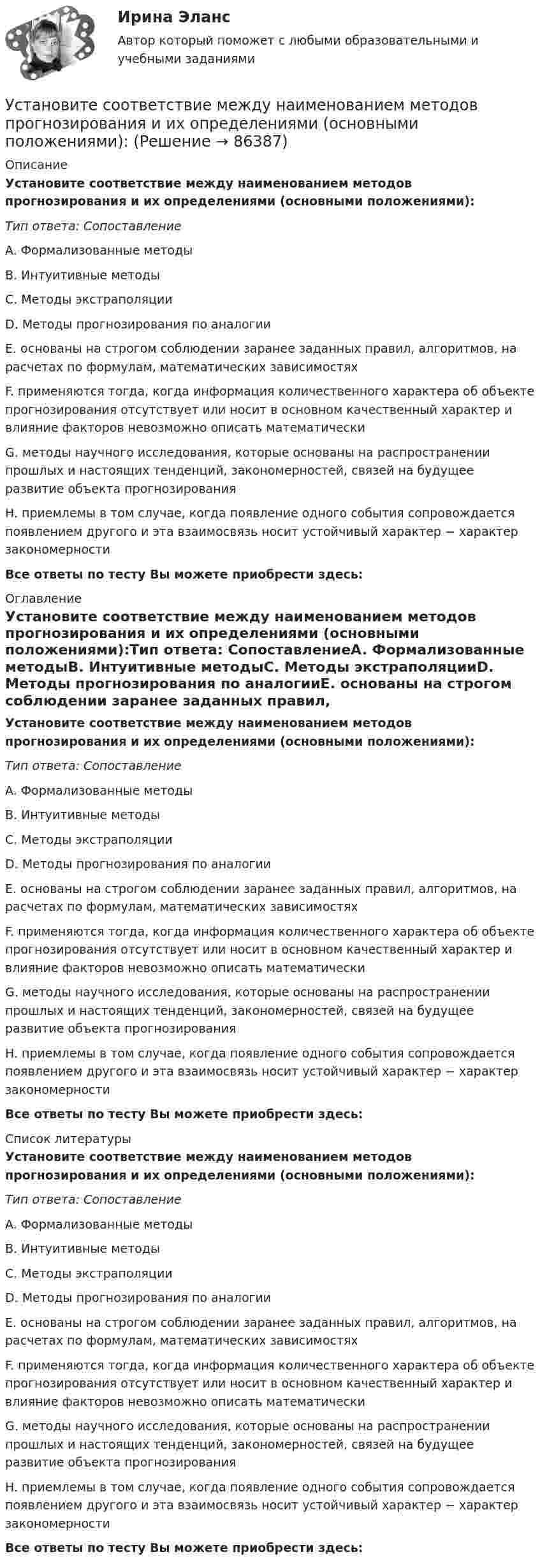      
            Описание
            Установите соответствие между наименованием методов прогнозирования и их определениями (основными положениями):Тип ответа: СопоставлениеA. Формализованные методыB. Интуитивные методыC. Методы экстраполяцииD. Методы прогнозирования по аналогииE. основаны на строгом соблюдении заранее заданных правил, алгоритмов, на расчетах по формулам, математических зависимостяхF. применяются тогда, когда информация количественного характера об объекте прогнозирования отсутствует или носит в основном качественный характер и влияние факторов невозможно описать математическиG. методы научного исследования, которые основаны на распространении прошлых и настоящих тенденций, закономерностей, связей на будущее развитие объекта прогнозированияH. приемлемы в том случае, когда появление одного события сопровождается появлением другого и эта взаимосвязь носит устойчивый характер − характер закономерностиВсе ответы по тесту Вы можете приобрести здесь:  
            Оглавление
            Установите соответствие между наименованием методов прогнозирования и их определениями (основными положениями):Тип ответа: СопоставлениеA. Формализованные методыB. Интуитивные методыC. Методы экстраполяцииD. Методы прогнозирования по аналогииE. основаны на строгом соблюдении заранее заданных правил, алгоритмов, на расчетах по формулам, математических зависимостяхF. применяются тогда, когда информация количественного характера об объекте прогнозирования отсутствует или носит в основном качественный характер и влияние факторов невозможно описать математическиG. методы научного исследования, которые основаны на распространении прошлых и настоящих тенденций, закономерностей, связей на будущее развитие объекта прогнозированияH. приемлемы в том случае, когда появление одного события сопровождается появлением другого и эта взаимосвязь носит устойчивый характер − характер закономерностиВсе ответы по тесту Вы можете приобрести здесь:  
            Список литературы
            Установите соответствие между наименованием методов прогнозирования и их определениями (основными положениями):Тип ответа: СопоставлениеA. Формализованные методыB. Интуитивные методыC. Методы экстраполяцииD. Методы прогнозирования по аналогииE. основаны на строгом соблюдении заранее заданных правил, алгоритмов, на расчетах по формулам, математических зависимостяхF. применяются тогда, когда информация количественного характера об объекте прогнозирования отсутствует или носит в основном качественный характер и влияние факторов невозможно описать математическиG. методы научного исследования, которые основаны на распространении прошлых и настоящих тенденций, закономерностей, связей на будущее развитие объекта прогнозированияH. приемлемы в том случае, когда появление одного события сопровождается появлением другого и эта взаимосвязь носит устойчивый характер − характер закономерностиВсе ответы по тесту Вы можете приобрести здесь:  
            
            
            Установите соответствие между наименованием импортной продукции и объемами.. -химическая продукция -оптическая и медицинская.. -продовольственные и сельско… -текстиль и обувь -электрооборудованиеУстановите соответствие между наименованием методов прогнозирования и их определениями (основными положениями):Установите соответствие между наименованием правила и одним из его положений:Установите соответствие между наименованием экспортной продукции и объемами экспорта  -природный газ   -пшеница   -нефтепродукты  -нефть    -черные металлы  Установите соответствие между наименованием экспортной продукции и объемами экспорта -природный газ -пшеница -нефтепродукты -нефть -черные металлыУстановите соответствие между налогами и их видами:Установите соответствие между налогом и его видом:Установите соответствие между «мягкими» качествами и индикаторами,  описывающими данные качества, согласно концепции A. Самоконтроль  B. Мудрость  C. Влияние  D. желание двигаться вперед, последовательность поведения, адаптивность к  измеУстановите соответствие между «мягким» качеством и их индикаторами,  описывающими данное качество, согласно концепции С. Година: A. Продуктивность  B. Проницательность  C. Самоконтроль  D. тщательность, внимание к собеседнику, умение делегУстановите соответствие между названием и проявлением эффекта организации общности в команде:Установите соответствие между названием и содержанием раздела бизнес-плана:.Установите соответствие между названием типа личности из эннеаграммы Р. Хадсона и его описанием:Установите соответствие между названиями блогов и годами их основания:Установите соответствие между названиями форм финансирования в телеиндустрии и их характеристиками:
