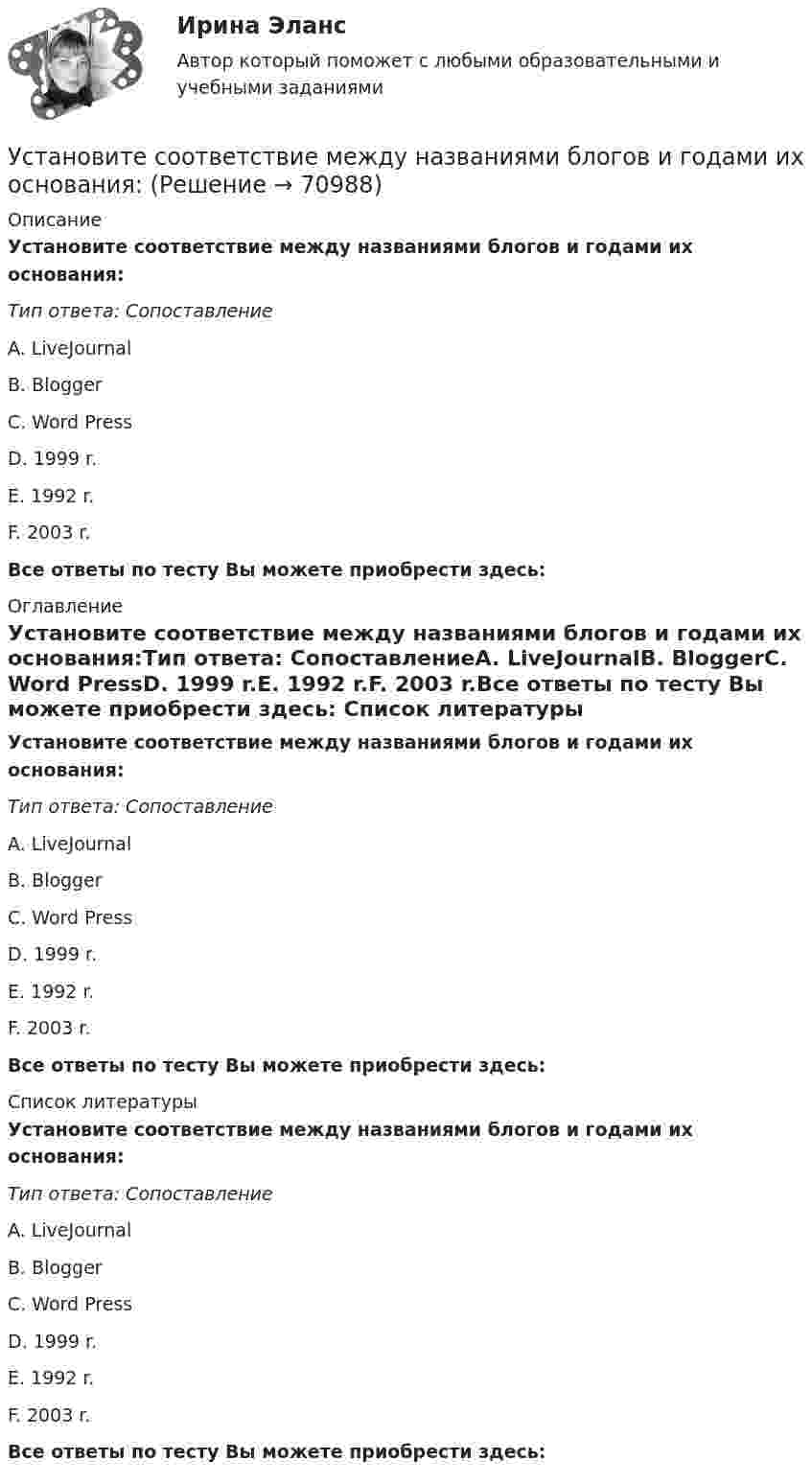      
            Описание
            Установите соответствие между названиями блогов и годами их основания:Тип ответа: СопоставлениеA. LiveJournalВ. BloggerС. Word PressD. 1999 r.E. 1992 r.F. 2003 r.Все ответы по тесту Вы можете приобрести здесь:  
            Оглавление
            Установите соответствие между названиями блогов и годами их основания:Тип ответа: СопоставлениеA. LiveJournalВ. BloggerС. Word PressD. 1999 r.E. 1992 r.F. 2003 r.Все ответы по тесту Вы можете приобрести здесь:  
            Список литературы
            Установите соответствие между названиями блогов и годами их основания:Тип ответа: СопоставлениеA. LiveJournalВ. BloggerС. Word PressD. 1999 r.E. 1992 r.F. 2003 r.Все ответы по тесту Вы можете приобрести здесь:  
            
            
            Установите соответствие между названием типа личности из эннеаграммы Р. Хадсона и его описанием:Установите соответствие между названиями блогов и годами их основания:Установите соответствие между названиями форм финансирования в телеиндустрии и их характеристиками:Установите соответствие между назначением различных видов спортивной деятельности и их характеристиками …Установите соответствие между наименованием импортной продукции и объемами.. -химическая продукция -оптическая и медицинская.. -продовольственные и сельско… -текстиль и обувь -электрооборудованиеУстановите соответствие между наименованием методов прогнозирования и их определениями (основными положениями):Установите соответствие между наименованием правила и одним из его положений:Установите соответствие между моделью государственной службы и государством, в котором она применяется:Установите соответствие между моделями рынка и их характеристиками:  A. Рынок совершенной конкуренции   B. Рынок монополии   C. Рынок монополистической конкуренции   D. Рынок олигополии   E. Рынок монопсонии   F. большое количество продавцов иУстановите соответствие между модулями функционального назначения и бизнес-процессами:Установите соответствие между модулями функционального назначения и бизнес-процессами:Установите соответствие между «мягкими» качествами и индикаторами,  описывающими данные качества, согласно концепции A. Самоконтроль  B. Мудрость  C. Влияние  D. желание двигаться вперед, последовательность поведения, адаптивность к  измеУстановите соответствие между «мягким» качеством и их индикаторами,  описывающими данное качество, согласно концепции С. Година: A. Продуктивность  B. Проницательность  C. Самоконтроль  D. тщательность, внимание к собеседнику, умение делегУстановите соответствие между названием и проявлением эффекта организации общности в команде: