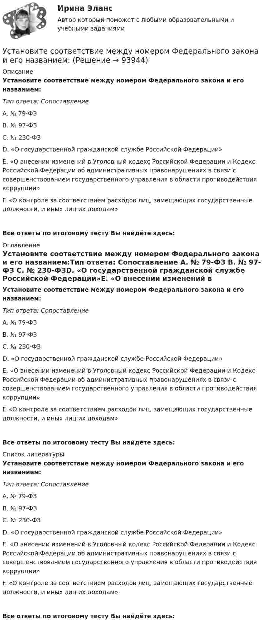      
            Описание
            Установите соответствие между номером Федерального закона и его названием:Тип ответа: Сопоставление A. № 79-ФЗ B. № 97-ФЗ C. № 230-ФЗD. «О государственной гражданской службе Российской Федерации»E. «О внесении изменений в Уголовный кодекс Российской Федерации и Кодекс Российской Федерации об административных правонарушениях в связи с совершенствованием государственного управления в области противодействия коррупции»F. «О контроле за соответствием расходов лиц, замещающих государственные должности, и иных лиц их доходам»Все ответы по итоговому тесту Вы найдёте здесь:  
            Оглавление
            Установите соответствие между номером Федерального закона и его названием:Тип ответа: Сопоставление A. № 79-ФЗ B. № 97-ФЗ C. № 230-ФЗD. «О государственной гражданской службе Российской Федерации»E. «О внесении изменений в Уголовный кодекс Российской Федерации и Кодекс Российской Федерации об административных правонарушениях в связи с совершенствованием государственного управления в области противодействия коррупции»F. «О контроле за соответствием расходов лиц, замещающих государственные должности, и иных лиц их доходам»Все ответы по итоговому тесту Вы найдёте здесь:  
            Список литературы
            Установите соответствие между номером Федерального закона и его названием:Тип ответа: Сопоставление A. № 79-ФЗ B. № 97-ФЗ C. № 230-ФЗD. «О государственной гражданской службе Российской Федерации»E. «О внесении изменений в Уголовный кодекс Российской Федерации и Кодекс Российской Федерации об административных правонарушениях в связи с совершенствованием государственного управления в области противодействия коррупции»F. «О контроле за соответствием расходов лиц, замещающих государственные должности, и иных лиц их доходам»Все ответы по итоговому тесту Вы найдёте здесь:  
            
            
            Установите соответствие между началом и правильным завершением предложений о редактировании маркетинговых материалов:Установите соответствие между номером Федерального закона и его названием:Установите соответствие между номером Федерального закона и его названием:  A. № 79-ФЗ  B. № 273-ФЗ  C. № 172-ФЗ D. «О государственной гражданской службе Российской Федерации»  E. «О противодействии коррупции»  F. «Об антикоррупционной эксУстановите соответствие между носителем информации и причиной, по которой информация на нем может перестать считываться:Установите соответствие между общественными учреждениями выполняемыми ими функциями:Установите соответствие между объектами воздействия теорий медиа и самими теориями, по Г. Лассуэллу:Установите соответствие между определением конфликта и его характеристикой:Установите соответствие между налогом и его видом:Установите соответствие между налогом и уровнем налоговой структуры: A. Налог на добычу полезных ископаемых   B. Транспортный налог   C. Земельный налог   D. федеральный налог  E. региональный налог  F. местный налогУстановите соответствие между направлениями анализа внутренней среды и их характеристикой:Установите соответствие между нарушенными качествами речи и приведенными предложениями: А. Чистота В. Логичность С. Уместность D. Точность Е. Этого пентюха ещё учить и учить... F. За два дня я влюбился в машину с первого взгляда G. УважаемыйУстановите соответствие между началами предложениями и окончаниями этих предложений по смыслу: A. Jane loves …   B. On Mondays she …   C. On Fridays she …   D. On Sundays she …   E. planning her schedule   F. has two make-up lessons   G. usУстановите соответствие между началами предложениями и окончаниями этих  предложений по смыслу: A. Jane loves …  B. On Mondays she …  C. On Fridays she …  D. On Sundays she …  E. planning her schedule  F. has two make-up lessons  G. usually invites Установите соответствие между началами предложениями и окончаниями этих  предложений по смыслу: A. My plans for the week …  B. First of all, I am …  C. Second of all, my relatives … D. And finally, we are …  E. I have to complete F. visiting my gra