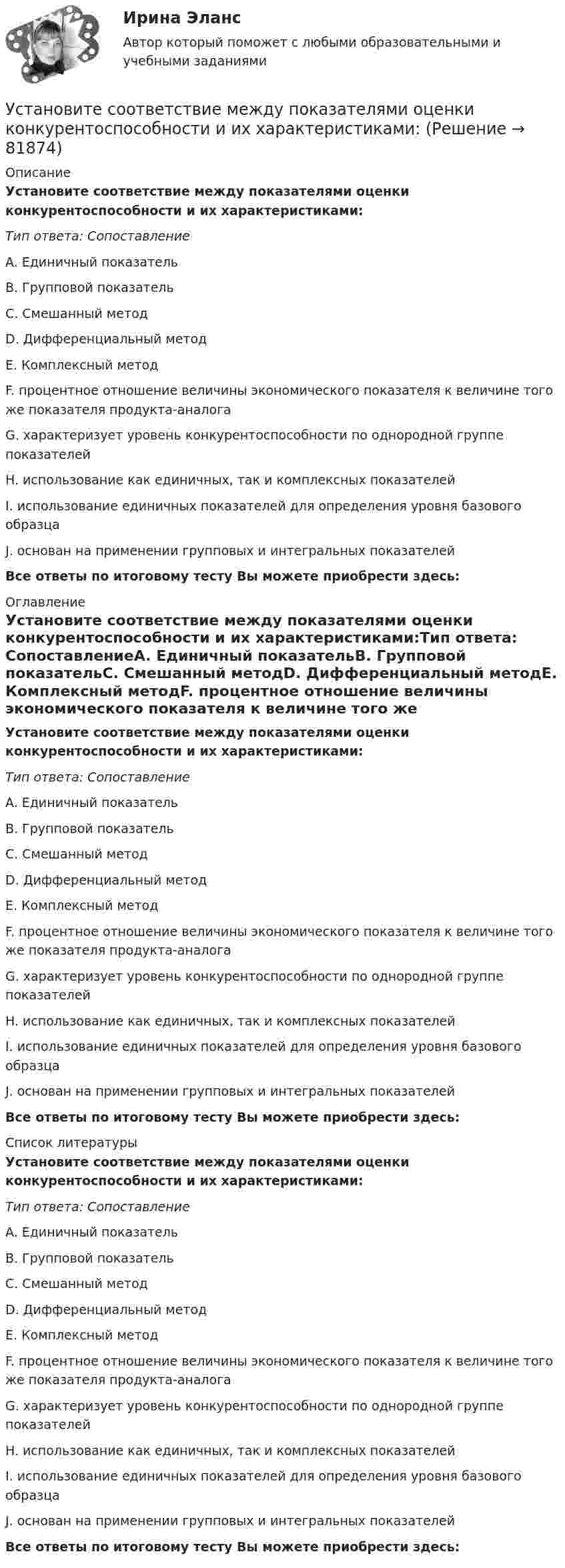      
            Описание
            Установите соответствие между показателями оценки конкурентоспособности и их характеристиками:Тип ответа: СопоставлениеA. Единичный показательB. Групповой показательC. Смешанный методD. Дифференциальный методE. Комплексный методF. процентное отношение величины экономического показателя к величине того же показателя продукта-аналогаG. характеризует уровень конкурентоспособности по однородной группе показателейH. использование как единичных, так и комплексных показателейI. использование единичных показателей для определения уровня базового образцаJ. основан на применении групповых и интегральных показателей Все ответы по итоговому тесту Вы можете приобрести здесь:  
            Оглавление
            Установите соответствие между показателями оценки конкурентоспособности и их характеристиками:Тип ответа: СопоставлениеA. Единичный показательB. Групповой показательC. Смешанный методD. Дифференциальный методE. Комплексный методF. процентное отношение величины экономического показателя к величине того же показателя продукта-аналогаG. характеризует уровень конкурентоспособности по однородной группе показателейH. использование как единичных, так и комплексных показателейI. использование единичных показателей для определения уровня базового образцаJ. основан на применении групповых и интегральных показателей Все ответы по итоговому тесту Вы можете приобрести здесь:  
            Список литературы
            Установите соответствие между показателями оценки конкурентоспособности и их характеристиками:Тип ответа: СопоставлениеA. Единичный показательB. Групповой показательC. Смешанный методD. Дифференциальный методE. Комплексный методF. процентное отношение величины экономического показателя к величине того же показателя продукта-аналогаG. характеризует уровень конкурентоспособности по однородной группе показателейH. использование как единичных, так и комплексных показателейI. использование единичных показателей для определения уровня базового образцаJ. основан на применении групповых и интегральных показателей Все ответы по итоговому тесту Вы можете приобрести здесь:  
            
            
            Установите соответствие между подходами к воспитанию и их характеристиками:Установите соответствие между показателями оценки конкурентоспособности и их характеристиками:Установите соответствие между положительными сторонами конфликта и их  содержанием: A. Конфликт как способ выявления проблем  B. Стимулирующая функция конфликта  C. Конфликт помогает познать самого себя  D. Конфликт как спусковой клапан Установите соответствие между получением дохода работником от работодателя и налоговыми последствиями:Установите соответствие между полями SWOT-матрицы и возможными направлениями формирования стратегии:Установите соответствие между понятием и его определением:Установите соответствие между понятием и его определением:Установите соответствие между определением конфликта и его характеристикой:Установите соответствие между организационными формами каналов распределения и их характеристикой:Установите соответствие между организациями и объектами налогообложения по налогу на имущество организаций:Установите соответствие между основными формами дизонтогенеза и его моделями (по В.В. Лебединскому):Установите соответствие между отраслями и институтами международного права: Установите соответствие между подсистемами системы общественного производства и элементами этих подсистем:Установите соответствие между подсистемами системы управления персоналом и их функциями: