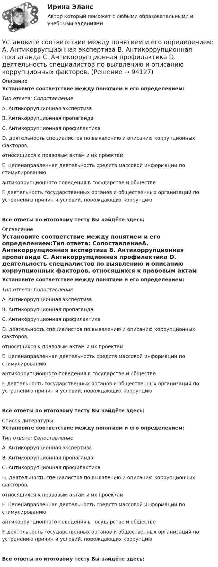      
            Описание
            Установите соответствие между понятием и его определением:Тип ответа: СопоставлениеA. Антикоррупционная экспертиза B. Антикоррупционная пропаганда C. Антикоррупционная профилактика D. деятельность специалистов по выявлению и описанию коррупционных факторов, относящихся к правовым актам и их проектам E. целенаправленная деятельность средств массовой информации по стимулированию антикоррупционного поведения в государстве и обществе F. деятельность государственных органов и общественных организаций по устранению причин и условий, порождающих коррупциюВсе ответы по итоговому тесту Вы найдёте здесь:  
            Оглавление
            Установите соответствие между понятием и его определением:Тип ответа: СопоставлениеA. Антикоррупционная экспертиза B. Антикоррупционная пропаганда C. Антикоррупционная профилактика D. деятельность специалистов по выявлению и описанию коррупционных факторов, относящихся к правовым актам и их проектам E. целенаправленная деятельность средств массовой информации по стимулированию антикоррупционного поведения в государстве и обществе F. деятельность государственных органов и общественных организаций по устранению причин и условий, порождающих коррупциюВсе ответы по итоговому тесту Вы найдёте здесь:  
            Список литературы
            Установите соответствие между понятием и его определением:Тип ответа: СопоставлениеA. Антикоррупционная экспертиза B. Антикоррупционная пропаганда C. Антикоррупционная профилактика D. деятельность специалистов по выявлению и описанию коррупционных факторов, относящихся к правовым актам и их проектам E. целенаправленная деятельность средств массовой информации по стимулированию антикоррупционного поведения в государстве и обществе F. деятельность государственных органов и общественных организаций по устранению причин и условий, порождающих коррупциюВсе ответы по итоговому тесту Вы найдёте здесь:  
            
            
            Установите соответствие между понятием и его определением:Установите соответствие между понятием и его определением: A. Антикоррупционная экспертиза  B. Антикоррупционная пропаганда  C. Антикоррупционная профилактика  D. деятельность специалистов по выявлению и описанию коррупционных факторов,  Установите соответствие между понятием и его определением: А. Антикоррупционная экспертиза В. Антикоррупционная пропаганда С. Антикоррупционная профилактика D. деятельность специалистов по выявлению и описанию коррупционных факторов, относУстановите соответствие между понятием и его характеристикой:Установите соответствие между понятием и его характеристикой:Установите соответствие между понятием и его характеристикой: A. Соглашение о разделе продукции   B. Прямое соглашение Установите соответствие между понятием и его характеристикой:  А. Подстрекатель  В. Посредник  С. Участник конфликта  D. лицо, которое подталкивает других участников к конфликту  Е. медиатор в конфликте  F. активная сторона, способная создать Установите соответствие между подсистемами системы управления персоналом и их функциями:Установите соответствие между подтемой и индикатором в системе индикаторов КУР ООН -использование пестицидов -земли особо охраняемых природных.. -интенсивность вырубок леса -эмиссия парниковых газов -сброс загрязненных сточных вод в…Установите соответствие между подходами к воспитанию и их характеристиками:Установите соответствие между показателями оценки конкурентоспособности и их характеристиками:Установите соответствие между положительными сторонами конфликта и их  содержанием: A. Конфликт как способ выявления проблем  B. Стимулирующая функция конфликта  C. Конфликт помогает познать самого себя  D. Конфликт как спусковой клапан Установите соответствие между получением дохода работником от работодателя и налоговыми последствиями:Установите соответствие между полями SWOT-матрицы и возможными направлениями формирования стратегии: