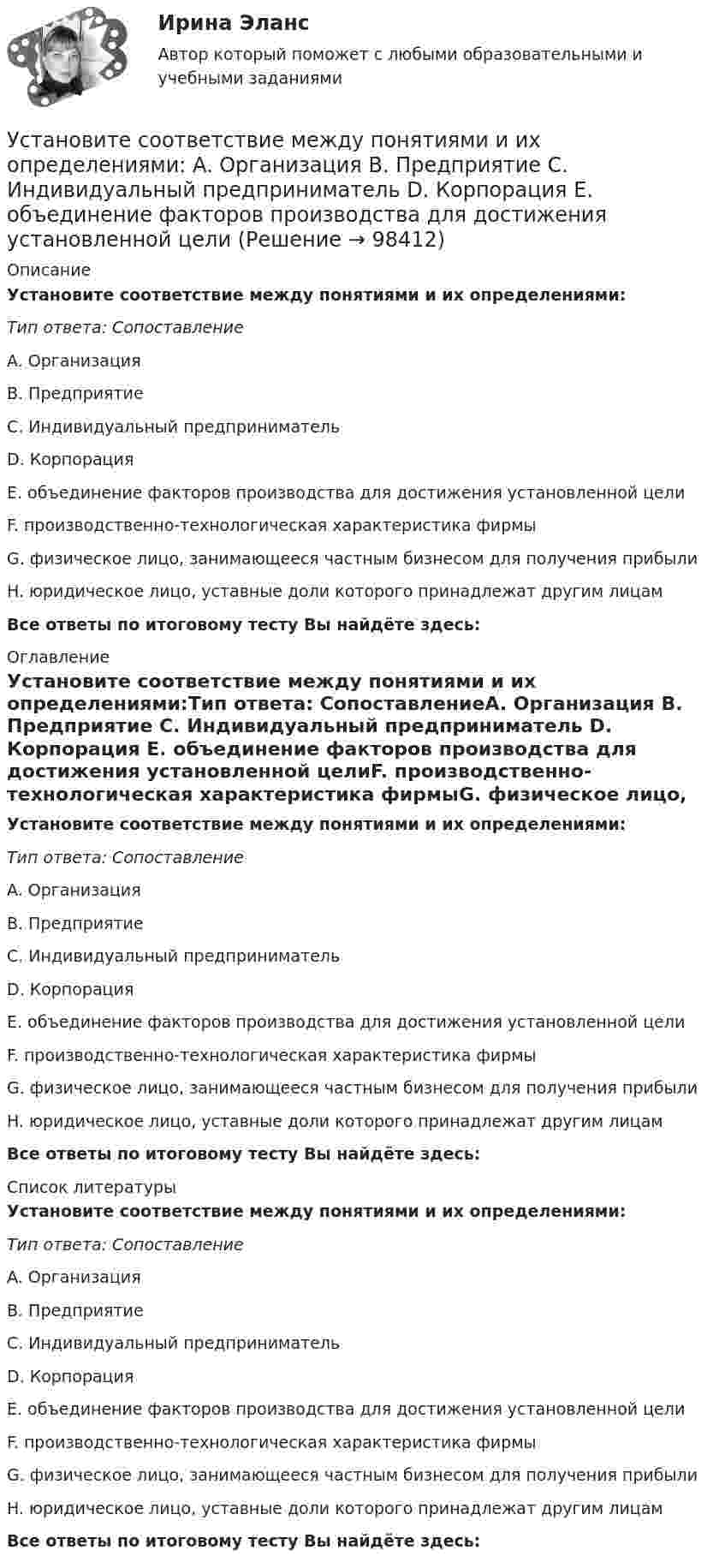      
            Описание
            Установите соответствие между понятиями и их определениями:Тип ответа: СопоставлениеA. Организация B. Предприятие C. Индивидуальный предприниматель D. Корпорация E. объединение факторов производства для достижения установленной целиF. производственно-технологическая характеристика фирмыG. физическое лицо, занимающееся частным бизнесом для получения прибылиH. юридическое лицо, уставные доли которого принадлежат другим лицамВсе ответы по итоговому тесту Вы найдёте здесь:  
            Оглавление
            Установите соответствие между понятиями и их определениями:Тип ответа: СопоставлениеA. Организация B. Предприятие C. Индивидуальный предприниматель D. Корпорация E. объединение факторов производства для достижения установленной целиF. производственно-технологическая характеристика фирмыG. физическое лицо, занимающееся частным бизнесом для получения прибылиH. юридическое лицо, уставные доли которого принадлежат другим лицамВсе ответы по итоговому тесту Вы найдёте здесь:  
            Список литературы
            Установите соответствие между понятиями и их определениями:Тип ответа: СопоставлениеA. Организация B. Предприятие C. Индивидуальный предприниматель D. Корпорация E. объединение факторов производства для достижения установленной целиF. производственно-технологическая характеристика фирмыG. физическое лицо, занимающееся частным бизнесом для получения прибылиH. юридическое лицо, уставные доли которого принадлежат другим лицамВсе ответы по итоговому тесту Вы найдёте здесь:  
            
            
            Установите соответствие между понятиями и их определениями:  A. Объект педагогической деятельности   B. Предмет педагогической деятельности   C. Цель педагогической деятельности   D. процесс индивидуально-личностного развития человека, становлениеУстановите соответствие между понятиями и их определениями:  A. Организация   B. Предприятие   C. Индивидуальный предприниматель   D. Корпорация   E. объединение факторов производства для достижения установленной целиУстановите соответствие между понятиями и их определениями: A. Производство   B. Обмен   C. Распределение   D. Потребление   E. процесс создания материальных благ и услуг, необходимых для существования общества и его развития  F. процесс движенияУстановите соответствие между понятиями и их определениями: A. Производство   B. Ресурсы   C. Материальные ресурсы   D. Благо   E. приспособление человечеством вещества к удовлетворению своих потребностей  F. имеющиеся у общества возможностиУстановите соответствие между понятиями и их примерами:Установите соответствие между понятиями и их характеристиками:Установите соответствие между понятиями и их характеристиками:Установите соответствие между понятием и его определением: А. Антикоррупционная экспертиза В. Антикоррупционная пропаганда С. Антикоррупционная профилактика D. деятельность специалистов по выявлению и описанию коррупционных факторов, относУстановите соответствие между понятием и его характеристикой:Установите соответствие между понятием и его характеристикой:Установите соответствие между понятием и его характеристикой: A. Соглашение о разделе продукции   B. Прямое соглашение Установите соответствие между понятием и его характеристикой:  А. Подстрекатель  В. Посредник  С. Участник конфликта  D. лицо, которое подталкивает других участников к конфликту  Е. медиатор в конфликте  F. активная сторона, способная создать Установите соответствие между понятиями и их определениями:Установите соответствие между понятиями и их определениями:
