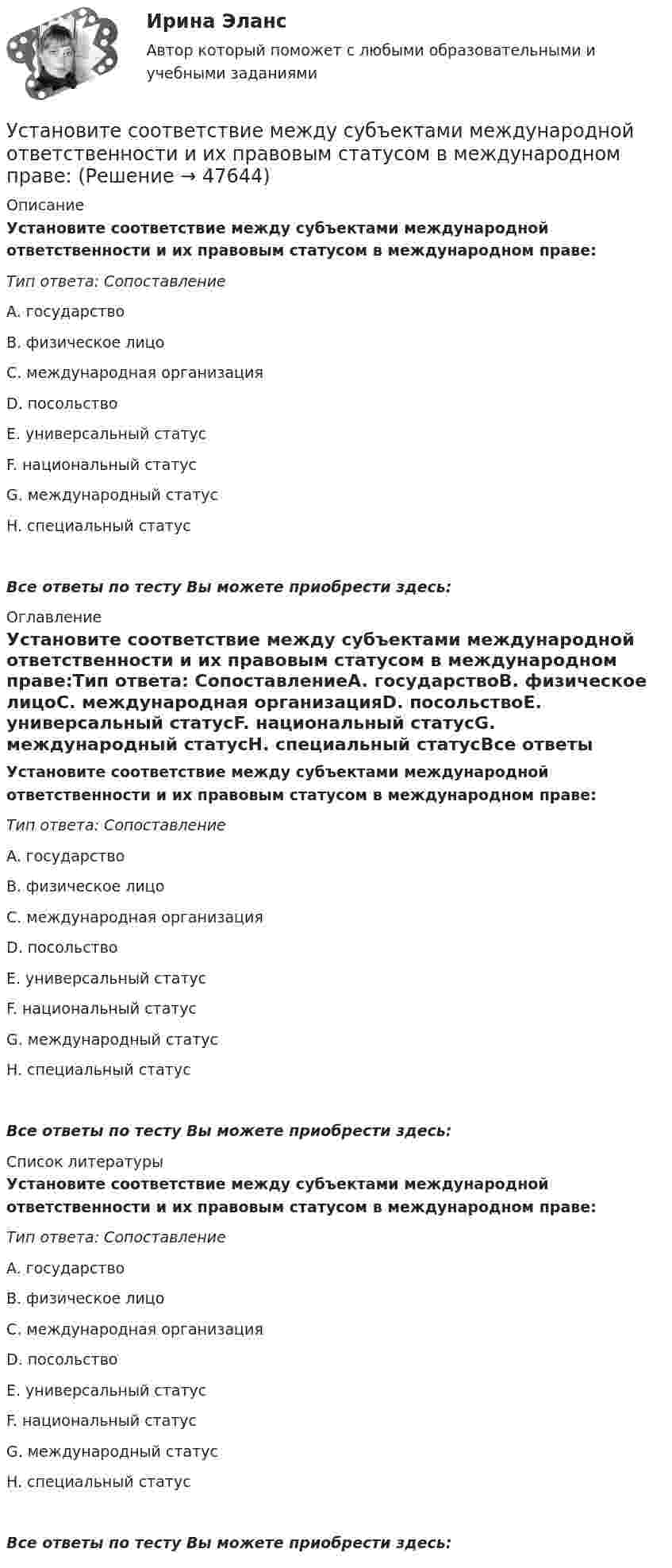      
            Описание
            Установите соответствие между субъектами международной ответственности и их правовым статусом в международном праве:Тип ответа: СопоставлениеA. государствоВ. физическое лицоС. международная организацияD. посольствоЕ. универсальный статусF. национальный статусG. международный статусH. специальный статусВсе ответы по тесту Вы можете приобрести здесь:  
            Оглавление
            Установите соответствие между субъектами международной ответственности и их правовым статусом в международном праве:Тип ответа: СопоставлениеA. государствоВ. физическое лицоС. международная организацияD. посольствоЕ. универсальный статусF. национальный статусG. международный статусH. специальный статусВсе ответы по тесту Вы можете приобрести здесь:  
            Список литературы
            Установите соответствие между субъектами международной ответственности и их правовым статусом в международном праве:Тип ответа: СопоставлениеA. государствоВ. физическое лицоС. международная организацияD. посольствоЕ. универсальный статусF. национальный статусG. международный статусH. специальный статусВсе ответы по тесту Вы можете приобрести здесь: 
            
            
            Установите соответствие между субъектами международной ответственности за различные виды правонарушений и их правовым статусом:Установите соответствие между субъектами международной ответственности и их правовым статусом в международном праве:Установите соответствие между субъектом бюджетных правоотношений и его полномочием:Установите соответствие между сферой деятельности в космическом пространстве и соответствующими субъектами права:Установите соответствие между теориями и их содержаниями: A. подоходной функции потребления   B. Теория демонстрационного эффекта   C. Теория жизненного цикла  D. функция потребления рассматривается с учетом разных доходов, разных групп населенияУстановите соответствие между терминами и их определениями:Установите соответствие между терминами и их определениями:  A. Маркетинговые возможности   B. Маркетинговый анализ   C. Ситуационный анализ  D. соотношение между определенной областью потребительских нужд и реальными ресурсами (потенциалов)Установите соответствие между ставкой налога на добавленную стоимость (НДС) и налоговой базой:Установите соответствие между стадиями жизненного цикла товара и их характеристиками:Установите соответствие между стадиями жизненного цикла товара и уровнем продаж на каждой из этих стадий:Установите соответствие между стадиями жизненного цикла товара и характеристиками типа покупателей на каждой из этих стадий:Установите соответствие между стилем поведения в конфликтной ситуации и его характеристикой:Установите соответствие между стилем поведения лидера и его характеристикой:Установите соответствие между сторонами отношений и примерами их социально-экономической поддержки:
