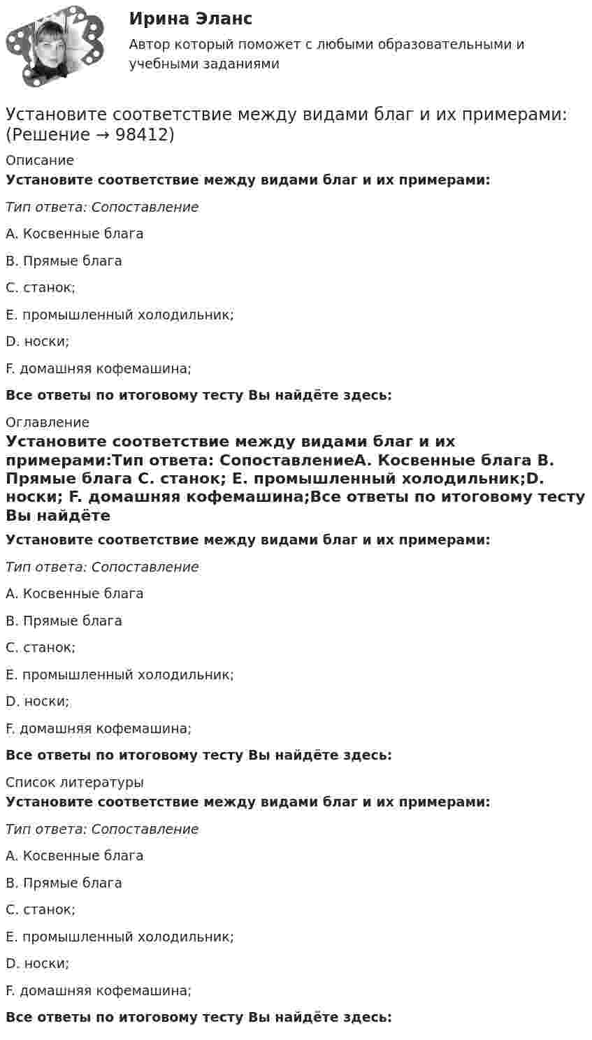     
            Описание
            Установите соответствие между видами благ и их примерами:Тип ответа: СопоставлениеA. Косвенные блага B. Прямые блага С. станок; E. промышленный холодильник;D. носки; F. домашняя кофемашина;Все ответы по итоговому тесту Вы найдёте здесь:  
            Оглавление
            Установите соответствие между видами благ и их примерами:Тип ответа: СопоставлениеA. Косвенные блага B. Прямые блага С. станок; E. промышленный холодильник;D. носки; F. домашняя кофемашина;Все ответы по итоговому тесту Вы найдёте здесь:  
            Список литературы
            Установите соответствие между видами благ и их примерами:Тип ответа: СопоставлениеA. Косвенные блага B. Прямые блага С. станок; E. промышленный холодильник;D. носки; F. домашняя кофемашина;Все ответы по итоговому тесту Вы найдёте здесь:  
            
            
            Установите соответствие между видами безработицы и их характеристиками: A. Фрикционная безработица   B. Структурная безработица   C. Циклическая безработица   D. Сезонная безработицаУстановите соответствие между видами благ и их примерами:Установите соответствие между видами благ и приведенными примерами:Установите соответствие между видами внешнеторговых операций и их условными примерами:Установите соответствие между видами внешнеторговых операций и их характеристиками:Установите соответствие между видами заголовков и примерами их написания:Установите соответствие между видами знания и их характеристиками:Установите соответствие видов файлов и расширений:Установите соответствие групп и примеров методов сбора исходной информации в процессе мониторинга психологического климата:Установите соответствие институтов и форм оказания правовой помощи при осуществлении сотрудничества государств в борьбе с преступностью:Установите соответствие, исходя из «триады устойчивого развития» -социально-экономические взаимосвязи -эколого-социальные взаимосвязи -эколого-экономические взаимосвязиУстановите соответствие концепций и их характеристик:Установите соответствие между базовыми характеристиками медиапродукта (по Н.Г. Бойченко) и их определениями:Установите соответствие между видами анализа при работе с литературными источниками и их характеристиками:
