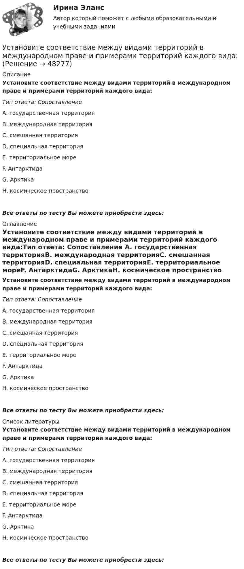      
            Описание
            Установите соответствие между видами территорий в международном праве и примерами территорий каждого вида:Тип ответа: Сопоставление A. государственная территорияВ. международная территорияС. смешанная территорияD. специальная территорияЕ. территориальное мореF. АнтарктидаG. АрктикаН. космическое пространство Все ответы по тесту Вы можете приобрести здесь:  
            Оглавление
            Установите соответствие между видами территорий в международном праве и примерами территорий каждого вида:Тип ответа: Сопоставление A. государственная территорияВ. международная территорияС. смешанная территорияD. специальная территорияЕ. территориальное мореF. АнтарктидаG. АрктикаН. космическое пространство Все ответы по тесту Вы можете приобрести здесь:  
            Список литературы
            Установите соответствие между видами территорий в международном праве и примерами территорий каждого вида:Тип ответа: Сопоставление A. государственная территорияВ. международная территорияС. смешанная территорияD. специальная территорияЕ. территориальное мореF. АнтарктидаG. АрктикаН. космическое пространство Все ответы по тесту Вы можете приобрести здесь: 
            
            
             Установите соответствие между видами стратегий производителя и их характеристикой:Установите соответствие между видами территорий в международном праве и примерами территорий каждого вида:Установите соответствие между видами узлов и их характеристиками:Установите соответствие между видами цен и их характеристикой:Установите соответствие между видами цены в зависимости от степени регулирования и их характеристикой:Установите соответствие между видами экономики и их характеристиками: A. Традиционная экономика   B. Плановая экономика   C. Рыночная экономика   D. Смешанная экономика   E. предсказуемость и стабильность, примитивные технологии, преобладаниеУстановите соответствие между видами экстерналий и их характеристиками:Установите соответствие между видами причин сокращения численности персонала организации и примерами:Установите соответствие между видами регулирования рынка труда и их характеристиками;Установите соответствие между видами рекламной стратегии и их характеристикой:Установите соответствие между видами республик и их характеристиками:Установите соответствие между видами семиотических знаков и их примерами:Установите соответствие между видами службы и их отличительными чертами.Установите соответствие между видами средств обучения и их примерами: