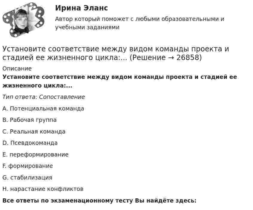      
          Описание
          Установите соответствие между видом команды проекта и стадией ее жизненного цикла:...Тип ответа: СопоставлениеА. Потенциальная командаВ. Рабочая группаС. Реальная командаD. ПсевдокомандаЕ. переформированиеF. формированиеG. стабилизацияН. нарастание конфликтовВсе ответы по экзаменационному тесту Вы найдёте здесь:   
            
            
            Установите соответствие между видом государственного (муниципального) финансового контроля и его характеристикой:Установите соответствие между видом команды проекта и стадией ее жизненного цикла:...Установите соответствие между видом конфликта и причинами его возникновения:Установите соответствие между видом конфликта, который может возникнуть  в команде, и его описанием: A. Конфликт отношений  B. Конфликт, связанный с задачей  C. Конфликты, связанные с процессом  D. разногласия, связанные с личными и социальныУстановите соответствие между видом конфликтов в государственном управлении и его характеристиками:Установите соответствие между видом организационного конфликта и его  описанием: A. Нарушение иерархии связей  B. Нечетко обозначенные права и обязанности конкретных руководителей и  исполнителей  C. Стремление сконцентрировать все функцииУстановите соответствие между видом организационного конфликта и его  описанием: A. Стремление сконцентрировать все функции управления в своих руках  B. Недостатки в структурной организации  C. Недостатки в организации труда D. руководитеУстановите соответствие между видами территорий в международном праве и примерами территорий каждого вида:Установите соответствие между видами узлов и их характеристиками:Установите соответствие между видами цен и их характеристикой:Установите соответствие между видами цены в зависимости от степени регулирования и их характеристикой:Установите соответствие между видами экономики и их характеристиками: A. Традиционная экономика   B. Плановая экономика   C. Рыночная экономика   D. Смешанная экономика   E. предсказуемость и стабильность, примитивные технологии, преобладаниеУстановите соответствие между видами экстерналий и их характеристиками:Установите соответствие между видами юридических лиц и их определениями: