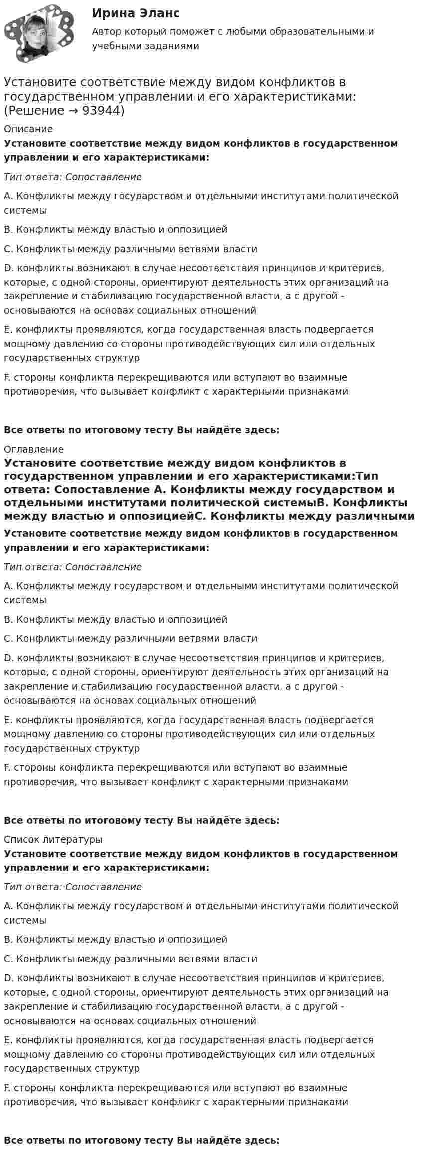      
            Описание
            Установите соответствие между видом конфликтов в государственном управлении и его характеристиками:Тип ответа: Сопоставление А. Конфликты между государством и отдельными институтами политической системыВ. Конфликты между властью и оппозициейС. Конфликты между различными ветвями властиD. конфликты возникают в случае несоответствия принципов и критериев, которые, с одной стороны, ориентируют деятельность этих организаций на закрепление и стабилизацию государственной власти, а с другой - основываются на основах социальных отношений Е. конфликты проявляются, когда государственная власть подвергается мощному давлению со стороны противодействующих сил или отдельных государственных структурF. стороны конфликта перекрещиваются или вступают во взаимные противоречия, что вызывает конфликт с характерными признакамиВсе ответы по итоговому тесту Вы найдёте здесь:  
            Оглавление
            Установите соответствие между видом конфликтов в государственном управлении и его характеристиками:Тип ответа: Сопоставление А. Конфликты между государством и отдельными институтами политической системыВ. Конфликты между властью и оппозициейС. Конфликты между различными ветвями властиD. конфликты возникают в случае несоответствия принципов и критериев, которые, с одной стороны, ориентируют деятельность этих организаций на закрепление и стабилизацию государственной власти, а с другой - основываются на основах социальных отношений Е. конфликты проявляются, когда государственная власть подвергается мощному давлению со стороны противодействующих сил или отдельных государственных структурF. стороны конфликта перекрещиваются или вступают во взаимные противоречия, что вызывает конфликт с характерными признакамиВсе ответы по итоговому тесту Вы найдёте здесь:  
            Список литературы
            Установите соответствие между видом конфликтов в государственном управлении и его характеристиками:Тип ответа: Сопоставление А. Конфликты между государством и отдельными институтами политической системыВ. Конфликты между властью и оппозициейС. Конфликты между различными ветвями властиD. конфликты возникают в случае несоответствия принципов и критериев, которые, с одной стороны, ориентируют деятельность этих организаций на закрепление и стабилизацию государственной власти, а с другой - основываются на основах социальных отношений Е. конфликты проявляются, когда государственная власть подвергается мощному давлению со стороны противодействующих сил или отдельных государственных структурF. стороны конфликта перекрещиваются или вступают во взаимные противоречия, что вызывает конфликт с характерными признакамиВсе ответы по итоговому тесту Вы найдёте здесь:  
            
            
            Установите соответствие между видом конфликта, который может возникнуть  в команде, и его описанием: A. Конфликт отношений  B. Конфликт, связанный с задачей  C. Конфликты, связанные с процессом  D. разногласия, связанные с личными и социальныУстановите соответствие между видом конфликтов в государственном управлении и его характеристиками:Установите соответствие между видом организационного конфликта и его  описанием: A. Нарушение иерархии связей  B. Нечетко обозначенные права и обязанности конкретных руководителей и  исполнителей  C. Стремление сконцентрировать все функцииУстановите соответствие между видом организационного конфликта и его  описанием: A. Стремление сконцентрировать все функции управления в своих руках  B. Недостатки в структурной организации  C. Недостатки в организации труда D. руководитеУстановите соответствие между видом планирования спортивной подготовки студента и его характеристикой:Установите соответствие между видом юридической ответственности и правонарушением:Установите соответствие между видом юридической ответственности и условиями ее применения:Установите соответствие между видами цены в зависимости от степени регулирования и их характеристикой:Установите соответствие между видами экономики и их характеристиками: A. Традиционная экономика   B. Плановая экономика   C. Рыночная экономика   D. Смешанная экономика   E. предсказуемость и стабильность, примитивные технологии, преобладаниеУстановите соответствие между видами экстерналий и их характеристиками:Установите соответствие между видами юридических лиц и их определениями:Установите соответствие между видом агрессии и ее характеристиками:Установите соответствие между видом государственного (муниципального) финансового контроля и его характеристикой:Установите соответствие между видом команды проекта и стадией ее жизненного цикла:...