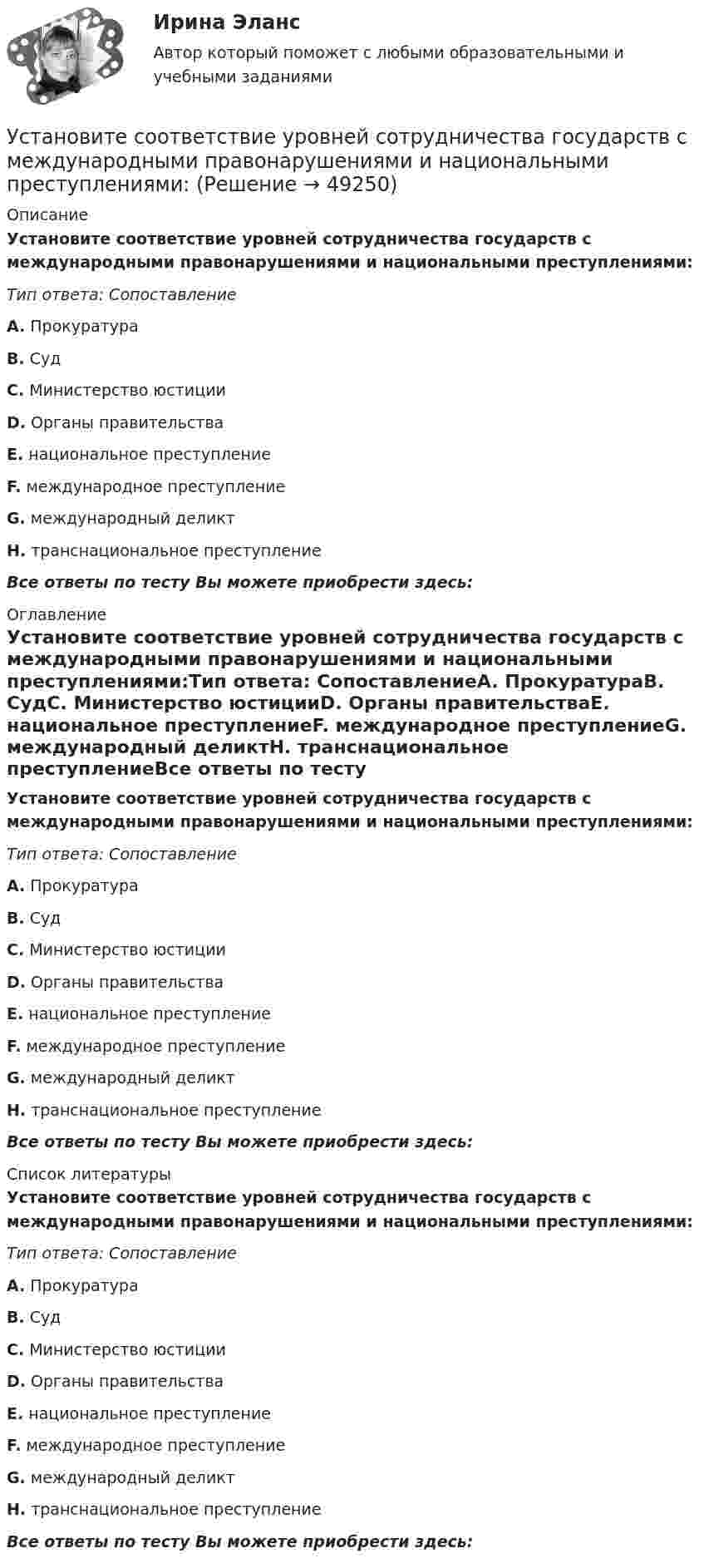      
            Описание
            Установите соответствие уровней сотрудничества государств с международными правонарушениями и национальными преступлениями:Тип ответа: СопоставлениеA. ПрокуратураВ. СудС. Министерство юстицииD. Органы правительстваЕ. национальное преступлениеF. международное преступлениеG. международный деликтH. транснациональное преступлениеВсе ответы по тесту Вы можете приобрести здесь:   
            Оглавление
            Установите соответствие уровней сотрудничества государств с международными правонарушениями и национальными преступлениями:Тип ответа: СопоставлениеA. ПрокуратураВ. СудС. Министерство юстицииD. Органы правительстваЕ. национальное преступлениеF. международное преступлениеG. международный деликтH. транснациональное преступлениеВсе ответы по тесту Вы можете приобрести здесь:   
            Список литературы
            Установите соответствие уровней сотрудничества государств с международными правонарушениями и национальными преступлениями:Тип ответа: СопоставлениеA. ПрокуратураВ. СудС. Министерство юстицииD. Органы правительстваЕ. национальное преступлениеF. международное преступлениеG. международный деликтH. транснациональное преступлениеВсе ответы по тесту Вы можете приобрести здесь:  
            
            
            Установите соответствие термина и его определения: A. Трест В. Концерн C. Холдинг D. Консорциум E. временное, обычно на срок выполнения проекта, соглашение между несколькими банками, кредитными организациями или группами компаний (фирм) Установите соответствие уровней сотрудничества государств с международными правонарушениями и национальными преступлениями:Установите соответствие философских направлений и их основных постулатов:Установите соответствие формы адвокатского образования и того, кто его вправе учредить:Установите соответствие формы государственно-частного партнерства и ее характеристики:Установите соответствие формы семантический анализ содержания и его описания:Установите соответствие функционального назначения модулей и бизнес-процессов:Установите соответствие по смыслу между началами предложений и окончаниями этих предложений, образовав альтернативный вопрос:  A. Has she got a cat   B. Does he prefer coffee   C. Do they want to travel to Paris   D. Has Ann read a book Установите соответствие по смыслу между началами предложений и окончаниями этих предложений, образовав альтернативный вопрос: A. Has she got a cat  B. Does he prefer coffee  C. Do they want to travel to Paris  D. Has Ann read a book  E.Установите соответствие по смыслу между словами и предложениями, в начало  которых нужно поставить эти слова: A. Close  B. Buy  C. Send  D. Fix E. … the door, please F. … this smartphone. Its the best one G. … the email to her H. … your Установите соответствие по смыслу между словами и предложениями, в начало  которых нужно поставить эти слова:  A. Close   B. Buy   C. Send   D. Fix  E. … the door, please  F. … this smartphone. It s the best one  G. … the email to her  H. … your carУстановите соответствие прямых и косвенные методов и примеров средств воздействия на предпринимательскую деятельность:Установите соответствие специфических школ стратегического менеджмента и того, как эти школы понимают сущность стратегического управления:Установите соответствие способов демонстрации итоговых аналитических документов и их характеристик:
