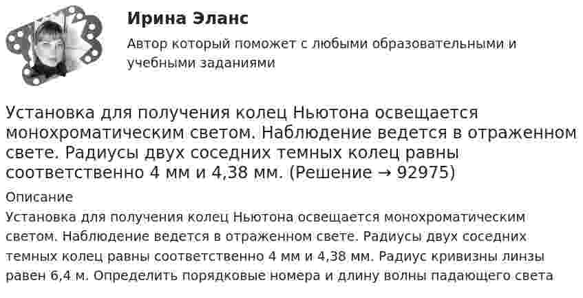      
            Описание
            Установка для получения колец Ньютона освещается монохроматическим светом. Наблюдение ведется в отраженном свете. Радиусы двух соседних темных колец равны соответственно 4 мм и 4,38 мм. Радиус кривизны линзы равен 6,4 м. Определить порядковые номера и длину волны падающего света   
            
            
            Установка для наблюдения колец Ньютона освещается нормально падающим монохроматическим светом ( 590 нм). Радиус кривизны R линзы равен 5 см. Определить толщину d3 воздушного промежутка в том месте, где в отраженном свете наблюдается третье светлоеУстановка для получения колец Ньютона освещается монохроматическим светом. Наблюдение ведется в отраженном свете. Радиусы двух соседних темных колец равны соответственно 4 мм и 4,38 мм. Установка для получения колец Ньютона освещается светом, падающим нормально. Найти: 1) радиус четвертого синего кольца (4*10^-5 см = 4*10^-7 м) и 2) радиус третьего красного кольца (6,3*10^-5 см = 6,3*10^-7 м). Радиус кривизны линзы равен 5 м.Установка зрительной трубы по предмету:Установка на обоснование уже согласованных и де факто принятых кадровых решений характерная для:...Установка НЩ-50 предназначена для перекачки жидкого навоза от животноводческих ферм на поля фильтрации. В час такая установка перекачивает 70 м3 навозной жижи. Какова работа, идущая на преодоление тренияУстановка — это:Установите, что является источником только национального права, а что - международного и национального права:Установить взаимно однозначное соответствие между отрезком [0,1] и квадратом [0,1] x [0,1].Установка вентиляторов — вееров предусматривается при интенсивности теплового облучения постоянных рабочих мест нагретыми поверхностями от:Установка дефлектора на автомобильУстановка для наблюдения колец Ньютона освещается монохроматическим светом с 0,6 мкм, падающим нормально. Найдите толщину воздушного слоя между линзой и стеклянной пластиной, в том месте, где наблюдается 4-е темное кольцо в отраженном свете.Установка для наблюдения колец Ньютона освещается монохроматическим светом с длиной волны 0,55 мкм, падающим нормально. Определить толщину h воздушного зазора, образованного плоскопараллельной пластинкой и соприкасающейся с ней плосковыпуклой линзойУстановка для наблюдения колец Ньютона освещается монохроматическим светом с длиной волны 0,6 мкм, падающим нормально. Пространство между плосковыпуклой линзой с радиусом кривизны 4 м и плоскопараллельной стеклянной пластинкой 
