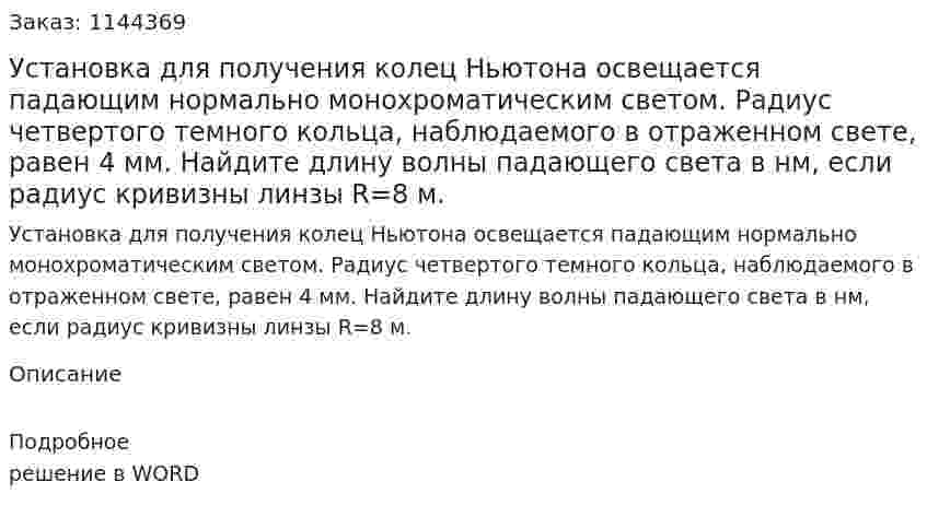 Установка для получения колец Ньютона освещается падающим нормально монохроматическим светом. Радиус четвертого темного кольца, наблюдаемого в отраженном свете, равен 4 мм. Найдите длину волны падающего света в нм, если радиус кривизны линзы R=8 м. 