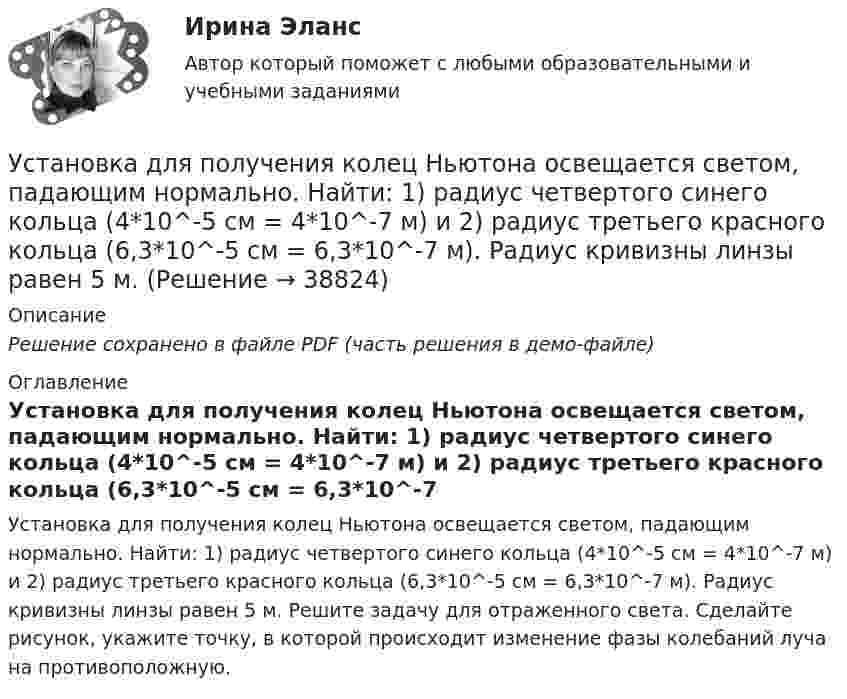     
          Описание
          Решение сохранено в файле PDF (часть решения в демо-файле) 
          Оглавление
          Установка для получения колец Ньютона освещается светом, падающим нормально. Найти: 1) радиус четвертого синего кольца (4*10^-5 см = 4*10^-7 м) и 2) радиус третьего красного кольца (6,3*10^-5 см = 6,3*10^-7 м). Радиус кривизны линзы равен 5 м. Решите задачу для отраженного света. Сделайте рисунок, укажите точку, в которой происходит изменение фазы колебаний луча на противоположную. 
            
            
            Установка для получения колец Ньютона освещается монохроматическим светом. Наблюдение ведется в отраженном свете. Радиусы двух соседних темных колец равны соответственно 4 мм и 4,38 мм. Установка для получения колец Ньютона освещается светом, падающим нормально. Найти: 1) радиус четвертого синего кольца (4*10^-5 см = 4*10^-7 м) и 2) радиус третьего красного кольца (6,3*10^-5 см = 6,3*10^-7 м). Радиус кривизны линзы равен 5 м.Установка зрительной трубы по предмету:Установка на обоснование уже согласованных и де факто принятых кадровых решений характерная для:...Установка НЩ-50 предназначена для перекачки жидкого навоза от животноводческих ферм на поля фильтрации. В час такая установка перекачивает 70 м3 навозной жижи. Какова работа, идущая на преодоление тренияУстановка — это:Установки наружнего и внутреннего освещенияУстановить взаимно однозначное соответствие между отрезком [0,1] и квадратом [0,1] x [0,1].Установка вентиляторов — вееров предусматривается при интенсивности теплового облучения постоянных рабочих мест нагретыми поверхностями от:Установка дефлектора на автомобильУстановка для наблюдения колец Ньютона освещается монохроматическим светом с 0,6 мкм, падающим нормально. Найдите толщину воздушного слоя между линзой и стеклянной пластиной, в том месте, где наблюдается 4-е темное кольцо в отраженном свете.Установка для наблюдения колец Ньютона освещается монохроматическим светом с длиной волны 0,55 мкм, падающим нормально. Определить толщину h воздушного зазора, образованного плоскопараллельной пластинкой и соприкасающейся с ней плосковыпуклой линзойУстановка для наблюдения колец Ньютона освещается монохроматическим светом с длиной волны 0,6 мкм, падающим нормально. Пространство между плосковыпуклой линзой с радиусом кривизны 4 м и плоскопараллельной стеклянной пластинкой Установка для наблюдения колец Ньютона освещается нормально падающим монохроматическим светом = 590 нм). Радиус кривизны R линзы равен 5 см. Определить толщину d3 воздушного промежутка в том месте, где в отраженном свете наблюдается
