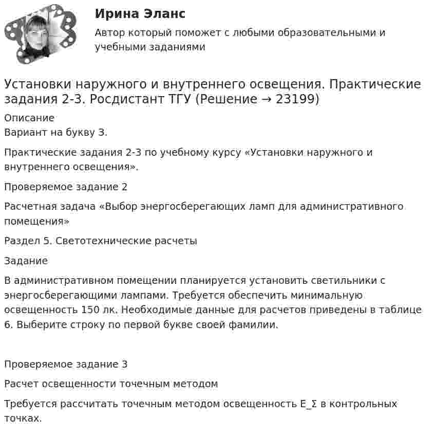     
          Описание
          Вариант на букву З.Практические задания 2-3 по учебному курсу «Установки наружного и внутреннего освещения».Проверяемое задание 2 Расчетная задача «Выбор энергосберегающих ламп для административного помещения»Раздел 5. Светотехнические расчетыЗаданиеВ административном помещении планируется установить светильники с энергосберегающими лампами. Требуется обеспечить минимальную освещенность 150 лк. Необходимые данные для расчетов приведены в таблице 6. Выберите строку по первой букве своей фамилии.Проверяемое задание 3 Расчет освещенности точечным методомТребуется рассчитать точечным методом освещенность E_Σ в контрольных точках.   
            
            
            Установки наружного и внутреннего освещения. Вариант АУстановки наружного и внутреннего освещения. Практические задания 2-3. Росдистант ТГУУстановки наружного и внутреннего освещения. Практическое задание 1. Росдистант ТГУУстановление двухсторонней связи производится посредством оповещательного сУстановление цен на более низком уровне, чем, по мнению покупателей, заслуживает товар с данной экономической ценностью, и получение прибыли за счет увеличения объема продаж и захвата большей доли рынка – это стратегия ценового … Установленная в законодательном порядке совокупность действий налогоплательщика по исполнению им налоговых обязательств представляет собой налоговое …Установленная работодателем в директивном порядке санкция за конкретное дисциплинарное нарушение - это ... Установки наружнего и внутреннего освещения. Вариант АУстановки наружнего и внутреннего освещения. Вариант АУстановки наружнего и внутреннего освещения. Промежуточный и итоговый тесты. Росдистант.Установки наружного и внутреннего освещенияУстановки наружного и внутреннего освещенияУстановки наружного и внутреннего освещенияУстановки наружного и внутреннего освещения