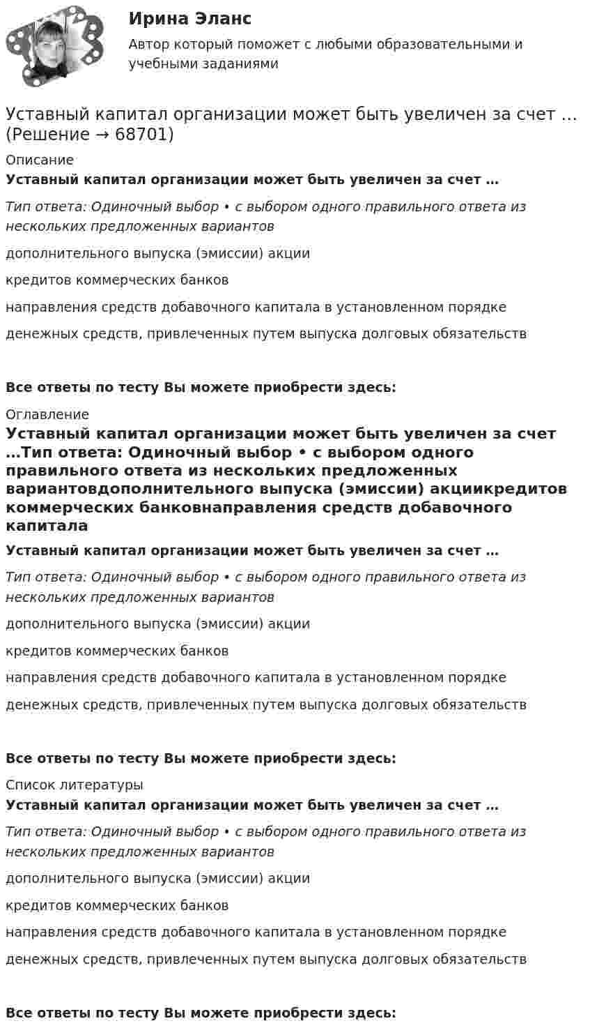      
            Описание
            Уставный капитал организации может быть увеличен за счет …Тип ответа: Одиночный выбор • с выбором одного правильного ответа из нескольких предложенных вариантовдополнительного выпуска (эмиссии) акциикредитов коммерческих банковнаправления средств добавочного капитала в установленном порядкеденежных средств, привлеченных путем выпуска долговых обязательствВсе ответы по тесту Вы можете приобрести здесь:  
            Оглавление
            Уставный капитал организации может быть увеличен за счет …Тип ответа: Одиночный выбор • с выбором одного правильного ответа из нескольких предложенных вариантовдополнительного выпуска (эмиссии) акциикредитов коммерческих банковнаправления средств добавочного капитала в установленном порядкеденежных средств, привлеченных путем выпуска долговых обязательствВсе ответы по тесту Вы можете приобрести здесь:  
            Список литературы
            Уставный капитал организации может быть увеличен за счет …Тип ответа: Одиночный выбор • с выбором одного правильного ответа из нескольких предложенных вариантовдополнительного выпуска (эмиссии) акциикредитов коммерческих банковнаправления средств добавочного капитала в установленном порядкеденежных средств, привлеченных путем выпуска долговых обязательствВсе ответы по тесту Вы можете приобрести здесь:  
            
            
            Успешный вариант конверсии и вхождения в рынок крупного предприятия продемонстрировал воронежский концерн «Энергия». За 6 лет он удвоил выпуск продукции, утроил объемы научно-исследовательских и опытно-конструкторских работ, в четыре с лишним раза увеличил производство товаров народного потребления.Уставный капитал организации может быть увеличен за счет …Уставный капитал организации равен 10 000 руб., резервный капитал 5000 руб., кредит банка 80 000 руб., задолженность по налогам 35 000 руб., нераспределенная прибыль 20 000 руб. Чему равна величина заемного капитала организации? Приведите расчеты.❓Уставный капитал организации составляет 100 000 руб., резервный капитал - 5 000 руб., добавочный капитал - 15 000 руб., кредит банка - 80 000 руб., задолженность по налогам - 35 000 руб., нераспределенная прибыль - 40 000 руб., задолженн❓Уставный капитал подлежит обязательному уменьшению …Уставы муниципальных образований, Управление муниципальной собственностью… устанавливает правовые и организационные основы национальной платежной системы, регулирует порядок оказания платежных услуг, в том числе осуществления перевода денежных средств, использования электронных средств платежаУ сотрудника, который ранее давал отличные результаты, резко снизилась эффективность работы, при этом формально он выполняет свои обязанности. Чем может быть вызвана такая ситуация и каковы Ваши действия… успеха – это факторы, которые имеют определяющее значение для успешности и конкурентоспособности организации в конкретной отраслиУспешная профессиональная деятельность госслужащих во многом зависит от …Успешная реализация сложных долговременных проектов маловероятна в рамках … организационной структурыУспешное планирование и управление карьерой государственного служащего - результат эффективного взаимодействия четырех сторон служебных отношений: представителя нанимателя, непосредственного руководителя, кадровой службы и самого:...Успешное формирование и реализация стратегии возможны лишь при условии обладания менеджерами определенными компетенциями. Что является необходимым для менеджера-стратега?Успешное формирование и реализация стратегии возможны лишь при условии обладания менеджерами определенными компетенциями. Что является необходимым для менеджера-стратега?