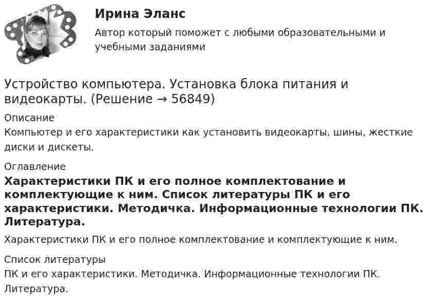      
            Описание
            Компьютер и его характеристики как установить видеокарты, шины, жесткие диски и дискеты. 
            Оглавление
            Характеристики ПК и его полное комплектование и комплектующие к ним.  
            Список литературы
            ПК и его характеристики. Методичка.                                                                 Информационные технологии ПК. Литература. 
            
            
            Устройство и эксплуатация технологического оборудования предприятий автомобильного транспортаУстройство компьютера. Установка блока питания и видеокарты.Устройство, препятствующее перемещению в одном каком-либо направлении, в строительной механике называетсяустройство судовУтверждает планы работ службы охраны труда:Утверждение о том, что необучаемых детей нет, соответствует принципу…Утверждение о том, что рыночный механизм без государственного регулирования не справляется с многочисленными проблемами на макроуровне, принадлежит:Устройства РПН и управляющие ими системы автоматического регулирования характеризуются: 1) величиной напряжения ступени регулирования; 2) полосой пропускания; 3) зоной нечувствительности; 4) добротностью; 5) выдержкой времени срабатывания; 6) точностУстройство железнодорожного пути и станцииУстройство и поверки теодолита 💯 Устройство и функционирование информационной системы (ответы на тест Синергия / МОИ / МТИ / МосАП, сентябрь 2023)Устройство и функционирование информационной системы (ответы на тест Синергия / МТИ / МОИ / МосАП, 33 вопроса)Устройство и функционирование информационной системы Синергия 5 семестрУстройство и функционирование информационной системы. Синергия. На отлично!