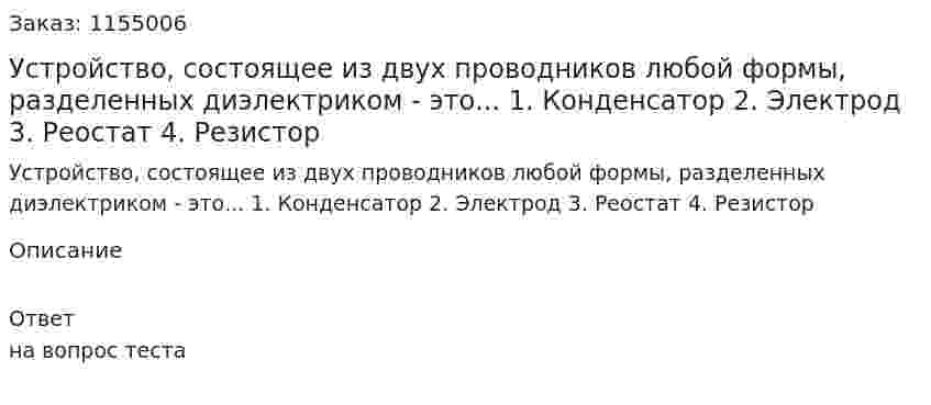 Устройство, состоящее из двух проводников любой формы, разделенных диэлектриком - это... 1. Конденсатор 2. Электрод 3. Реостат 4. Резистор  